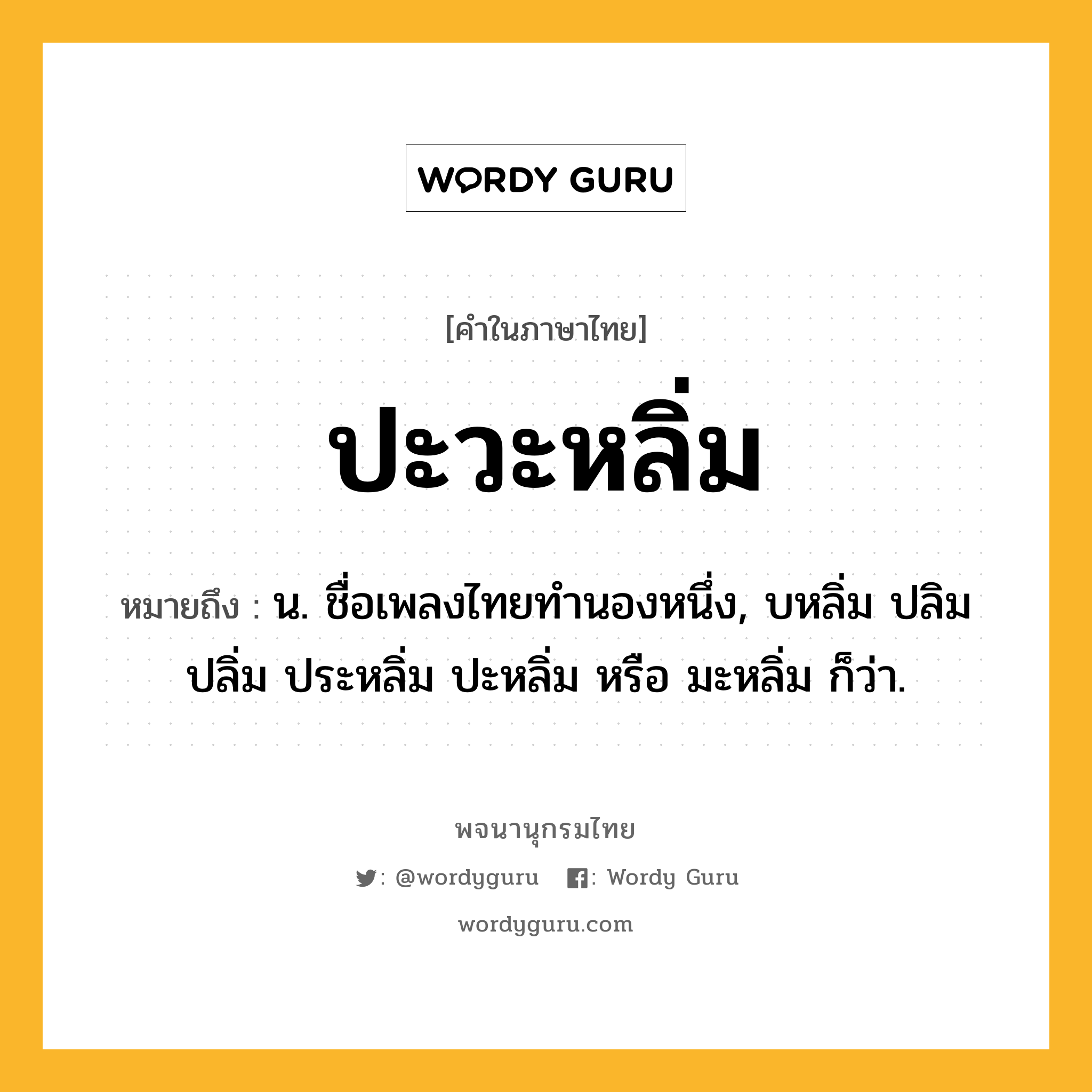 ปะวะหลิ่ม หมายถึงอะไร?, คำในภาษาไทย ปะวะหลิ่ม หมายถึง น. ชื่อเพลงไทยทํานองหนึ่ง, บหลิ่ม ปลิม ปลิ่ม ประหลิ่ม ปะหลิ่ม หรือ มะหลิ่ม ก็ว่า.