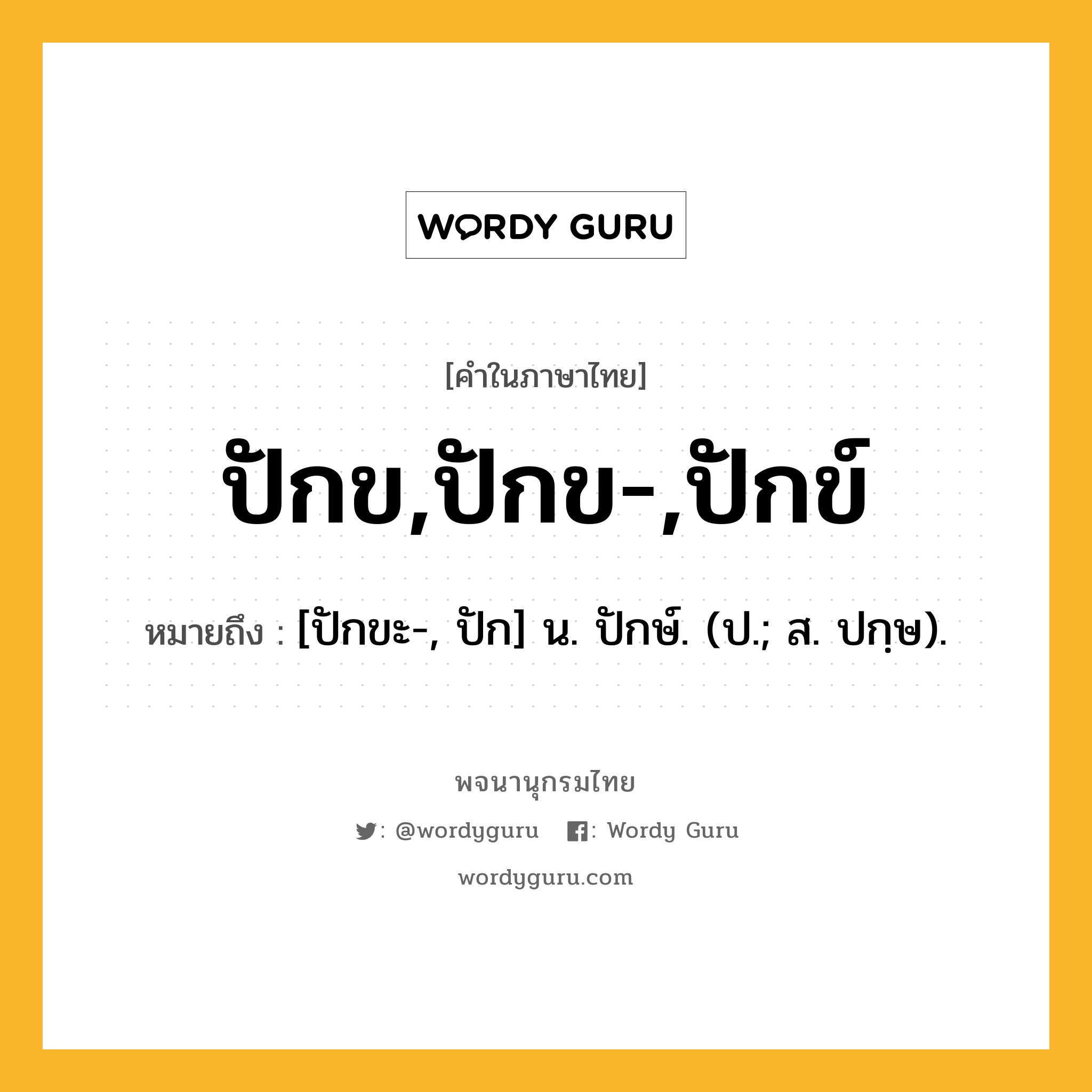 ปักข,ปักข-,ปักข์ ความหมาย หมายถึงอะไร?, คำในภาษาไทย ปักข,ปักข-,ปักข์ หมายถึง [ปักขะ-, ปัก] น. ปักษ์. (ป.; ส. ปกฺษ).