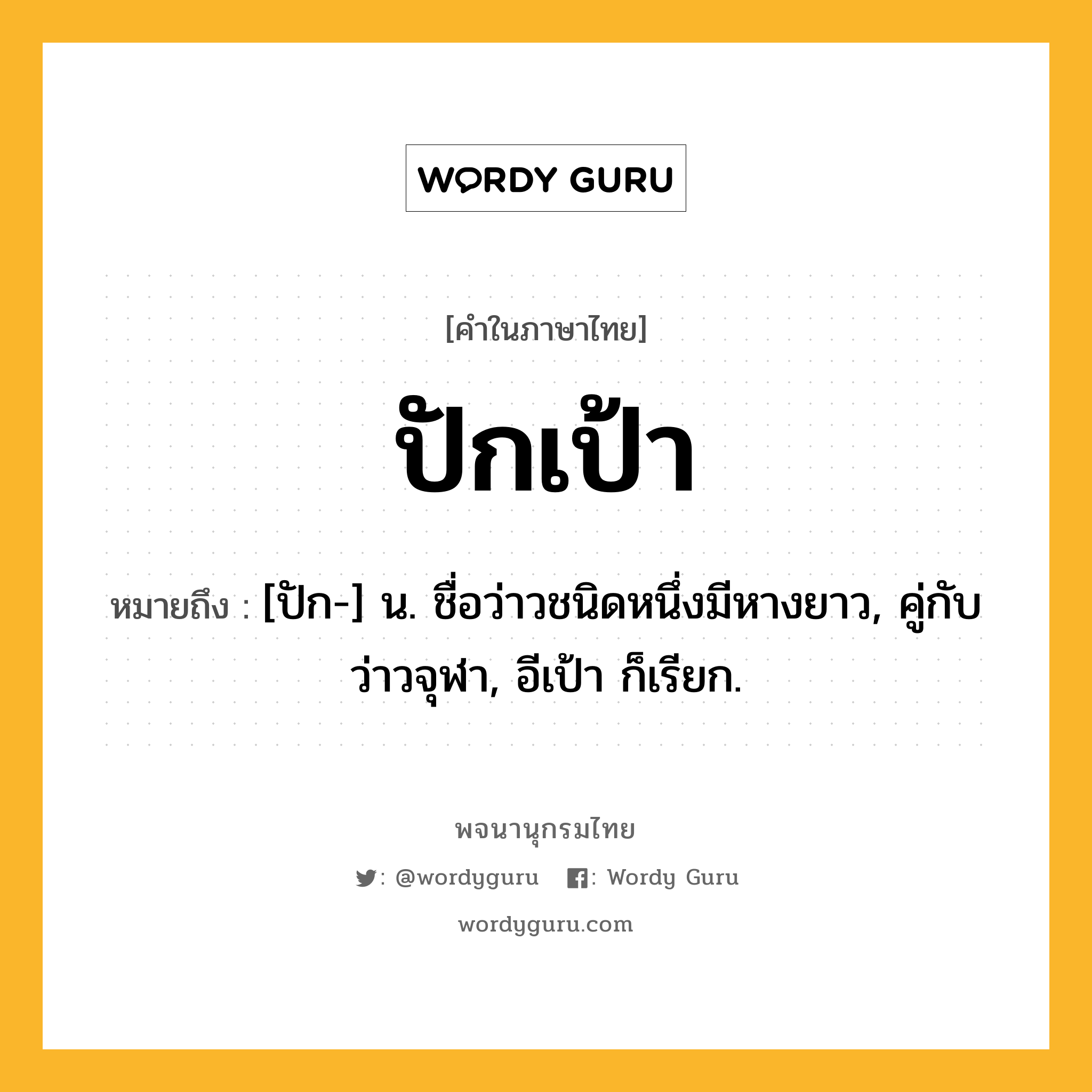 ปักเป้า ความหมาย หมายถึงอะไร?, คำในภาษาไทย ปักเป้า หมายถึง [ปัก-] น. ชื่อว่าวชนิดหนึ่งมีหางยาว, คู่กับ ว่าวจุฬา, อีเป้า ก็เรียก.