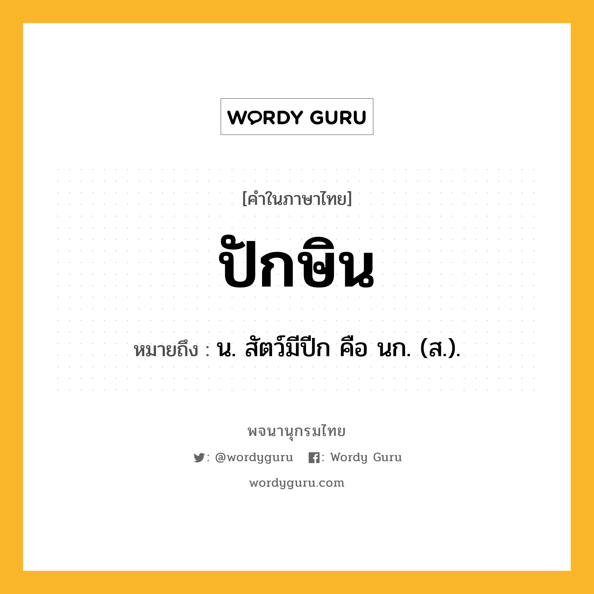 ปักษิน ความหมาย หมายถึงอะไร?, คำในภาษาไทย ปักษิน หมายถึง น. สัตว์มีปีก คือ นก. (ส.).