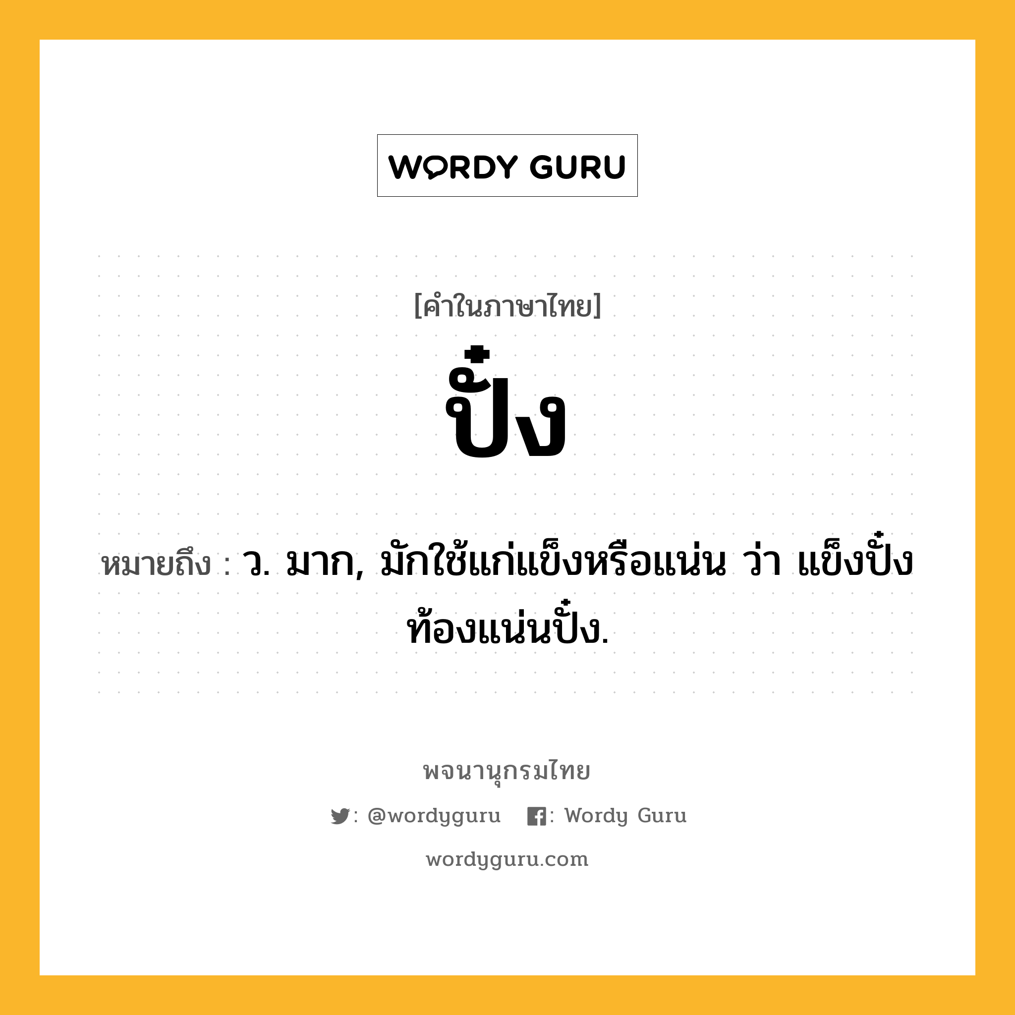 ปั๋ง ความหมาย หมายถึงอะไร?, คำในภาษาไทย ปั๋ง หมายถึง ว. มาก, มักใช้แก่แข็งหรือแน่น ว่า แข็งปั๋ง ท้องแน่นปั๋ง.