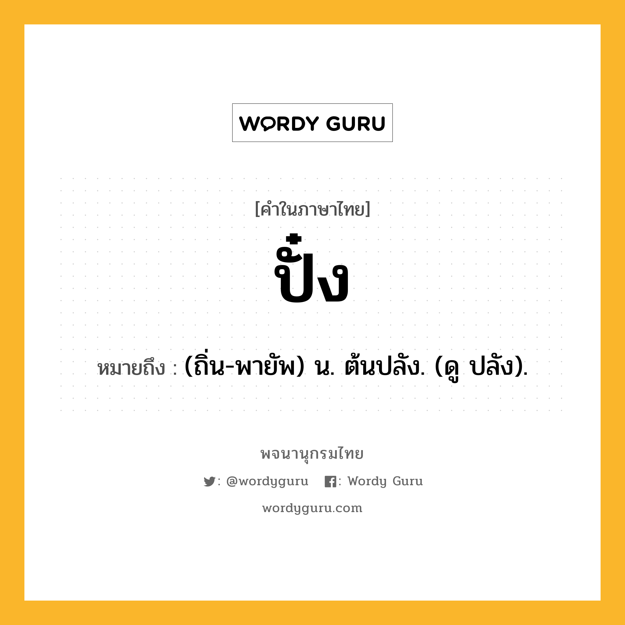 ปั๋ง ความหมาย หมายถึงอะไร?, คำในภาษาไทย ปั๋ง หมายถึง (ถิ่น-พายัพ) น. ต้นปลัง. (ดู ปลัง).