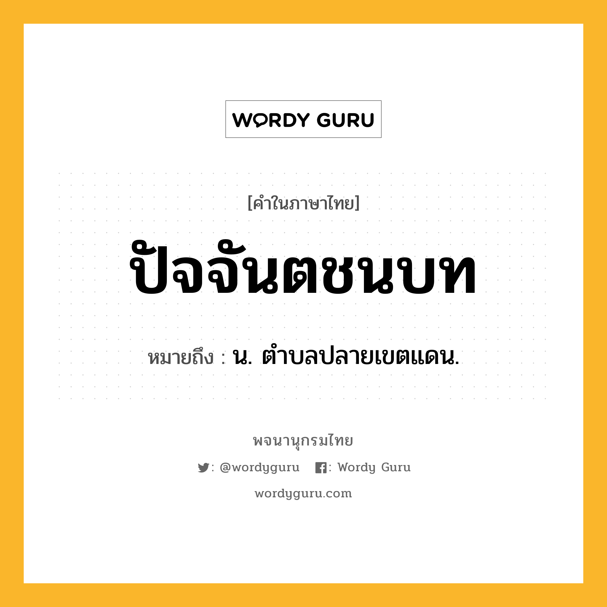 ปัจจันตชนบท หมายถึงอะไร?, คำในภาษาไทย ปัจจันตชนบท หมายถึง น. ตําบลปลายเขตแดน.