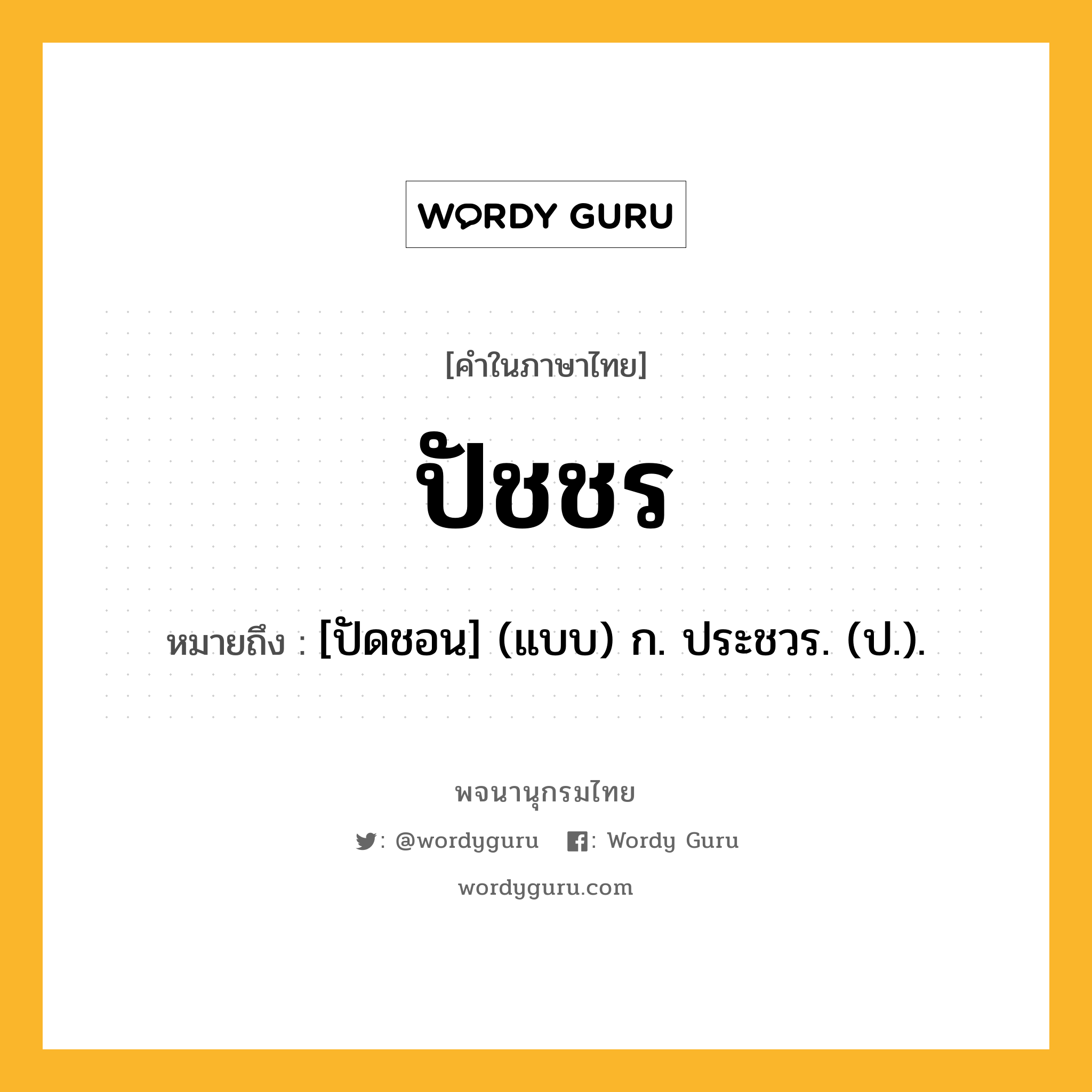 ปัชชร หมายถึงอะไร?, คำในภาษาไทย ปัชชร หมายถึง [ปัดชอน] (แบบ) ก. ประชวร. (ป.).