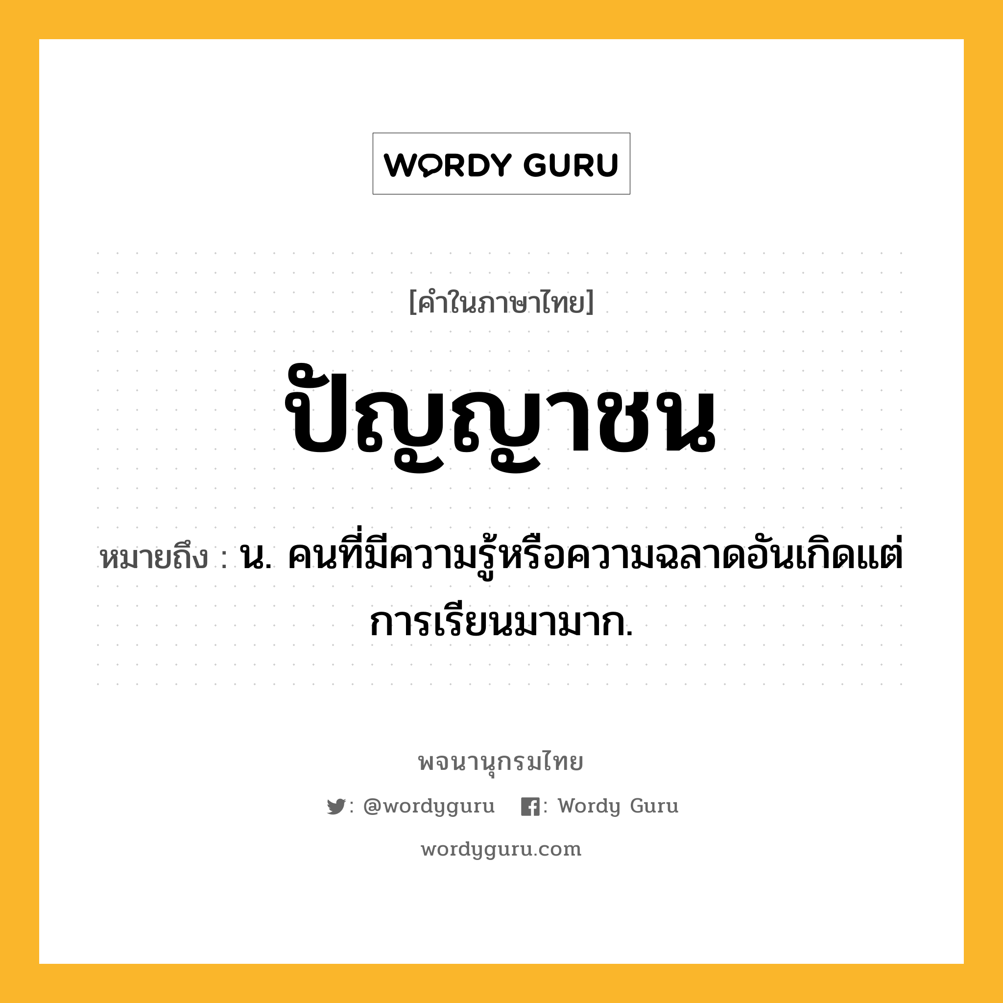 ปัญญาชน หมายถึงอะไร?, คำในภาษาไทย ปัญญาชน หมายถึง น. คนที่มีความรู้หรือความฉลาดอันเกิดแต่การเรียนมามาก.