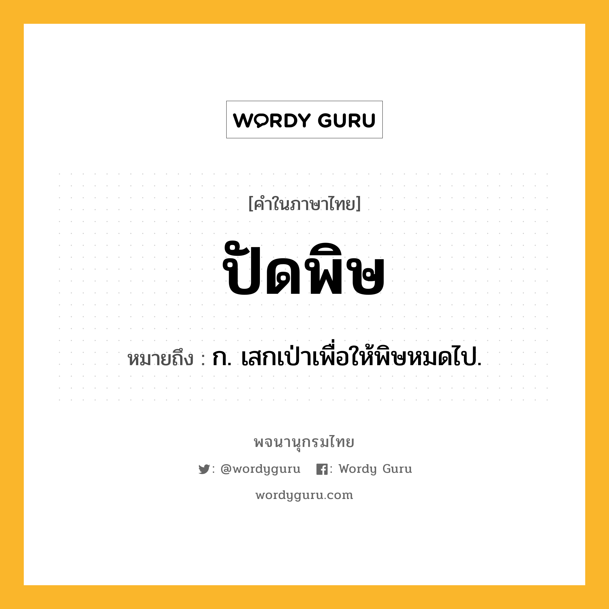 ปัดพิษ หมายถึงอะไร?, คำในภาษาไทย ปัดพิษ หมายถึง ก. เสกเป่าเพื่อให้พิษหมดไป.