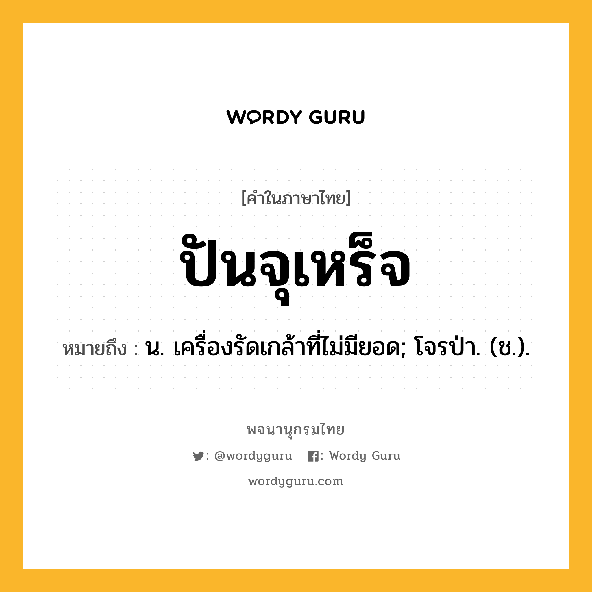 ปันจุเหร็จ ความหมาย หมายถึงอะไร?, คำในภาษาไทย ปันจุเหร็จ หมายถึง น. เครื่องรัดเกล้าที่ไม่มียอด; โจรป่า. (ช.).