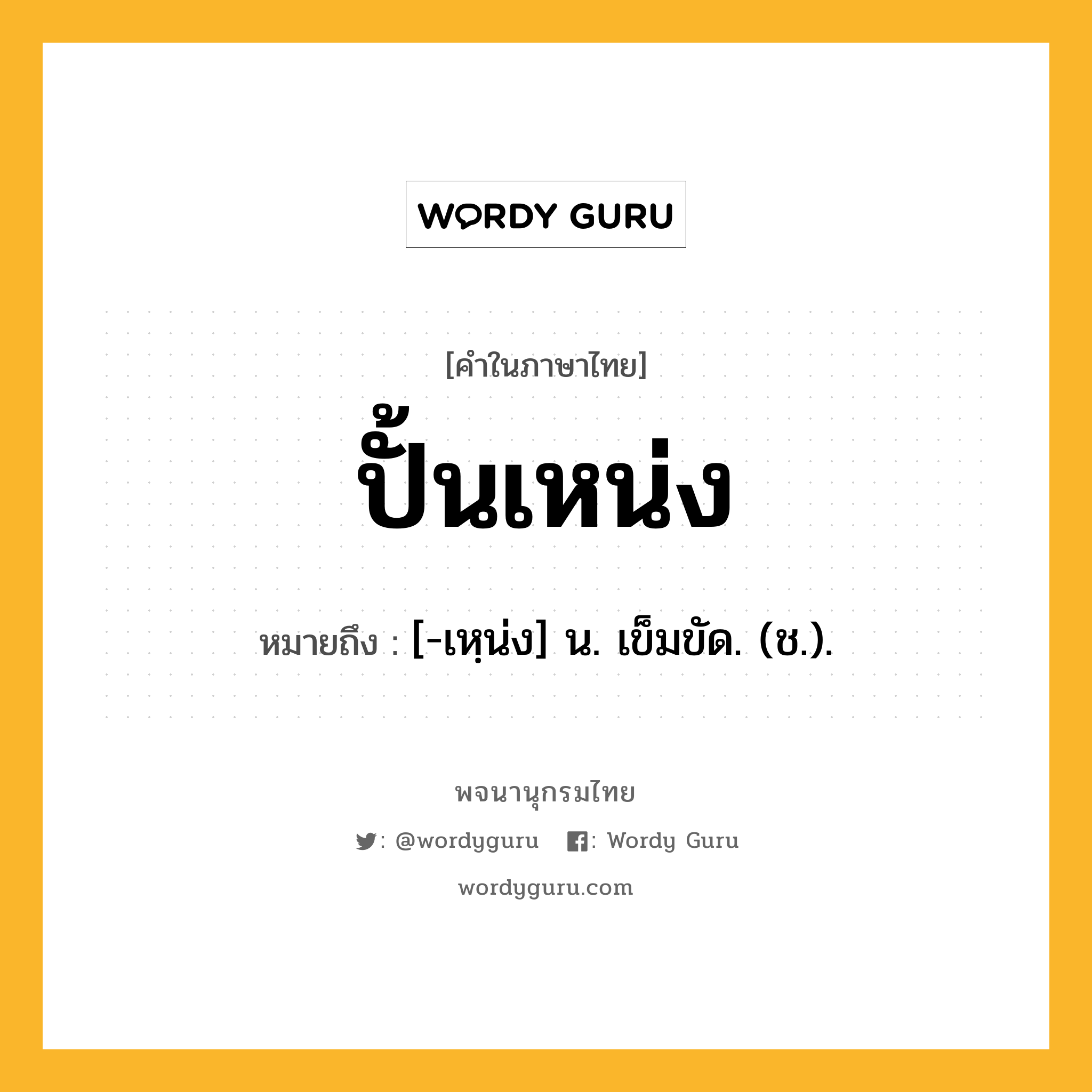 ปั้นเหน่ง หมายถึงอะไร?, คำในภาษาไทย ปั้นเหน่ง หมายถึง [-เหฺน่ง] น. เข็มขัด. (ช.).