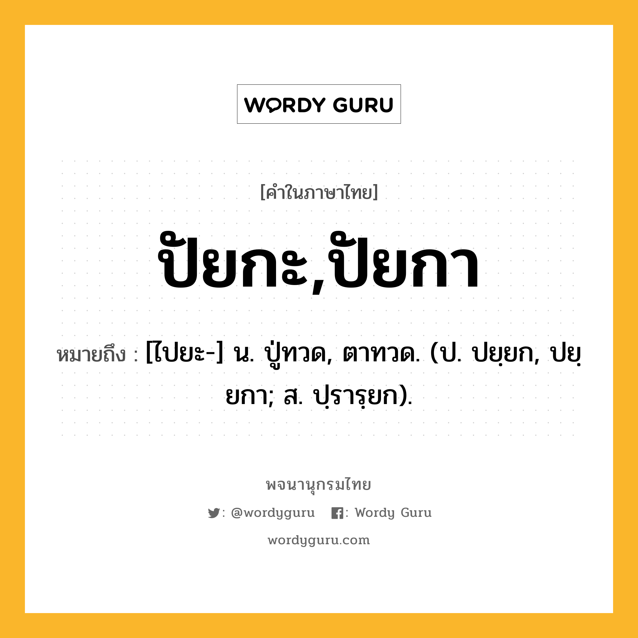 ปัยกะ,ปัยกา หมายถึงอะไร?, คำในภาษาไทย ปัยกะ,ปัยกา หมายถึง [ไปยะ-] น. ปู่ทวด, ตาทวด. (ป. ปยฺยก, ปยฺยกา; ส. ปฺรารฺยก).