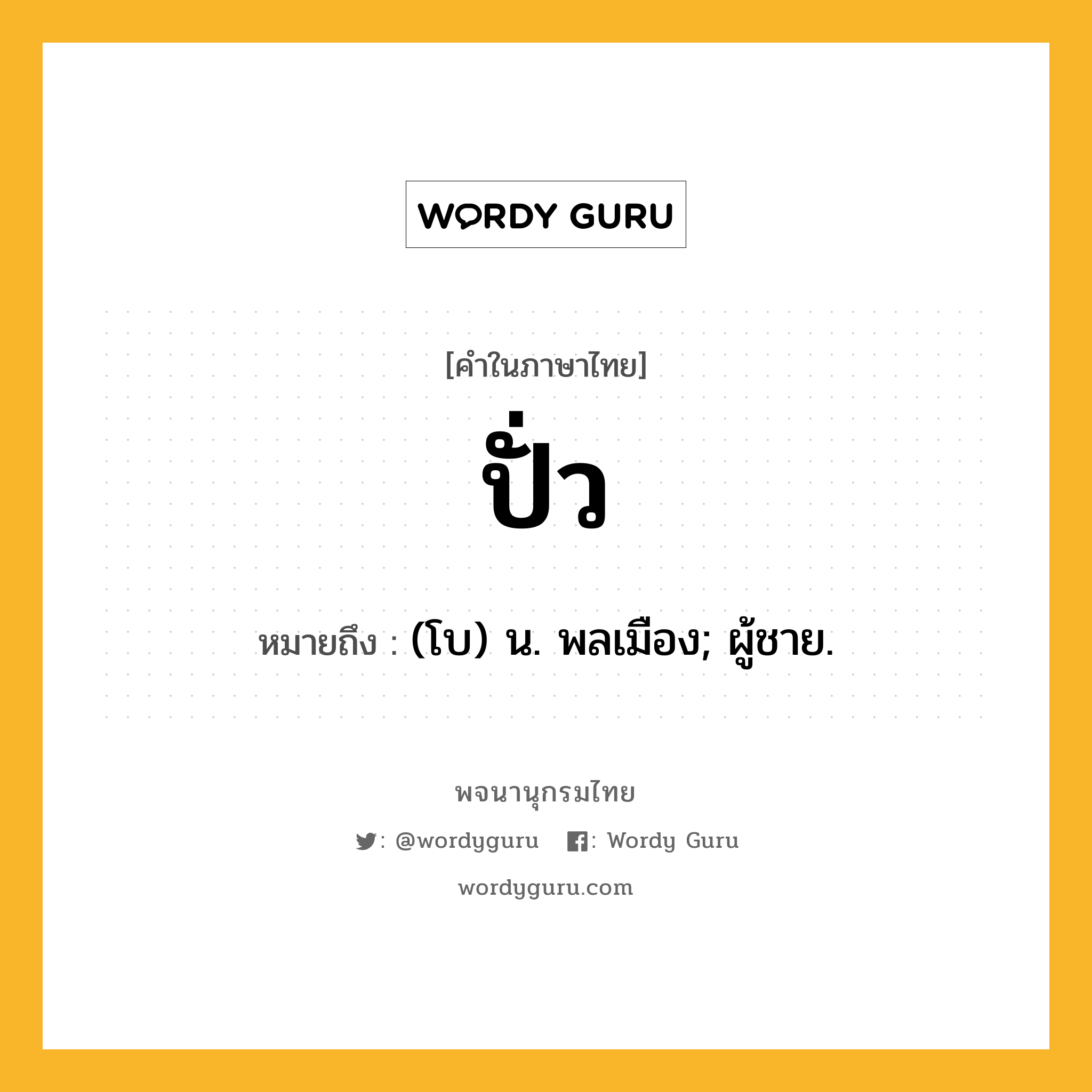 ปั่ว หมายถึงอะไร?, คำในภาษาไทย ปั่ว หมายถึง (โบ) น. พลเมือง; ผู้ชาย.