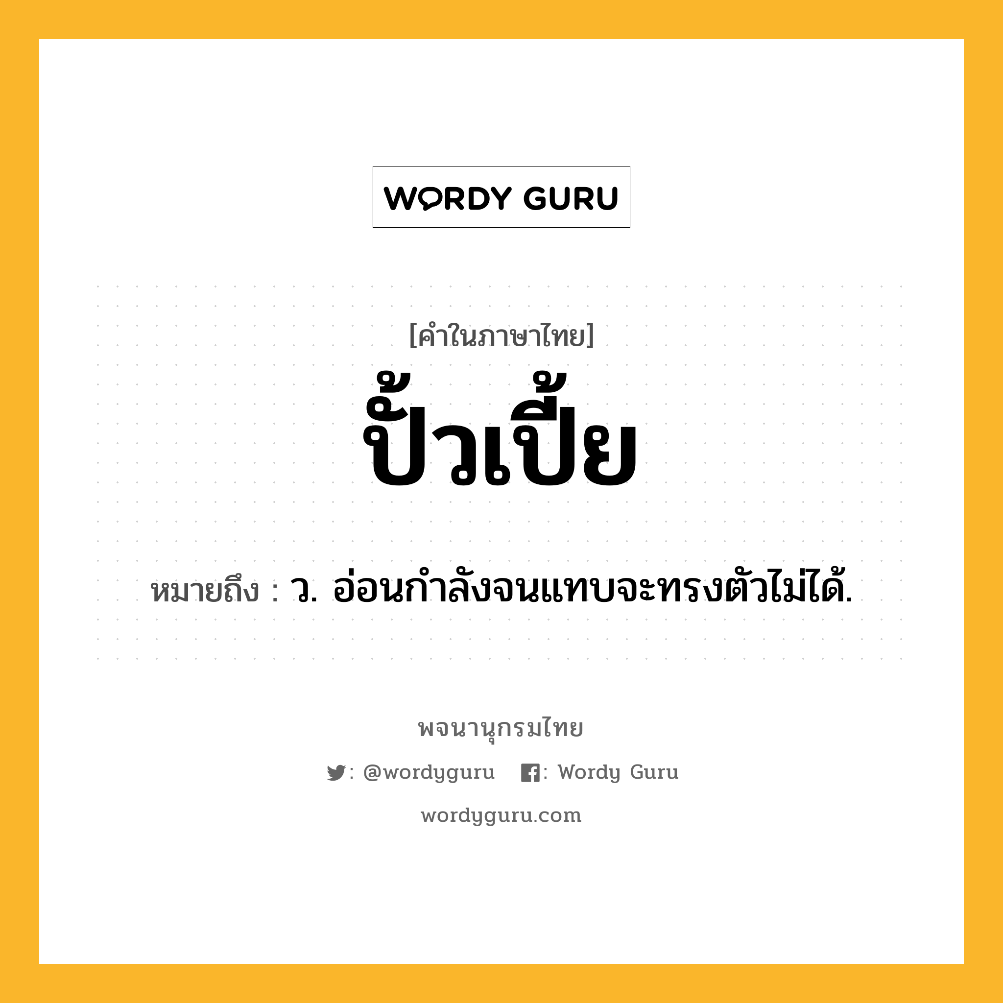 ปั้วเปี้ย หมายถึงอะไร?, คำในภาษาไทย ปั้วเปี้ย หมายถึง ว. อ่อนกําลังจนแทบจะทรงตัวไม่ได้.