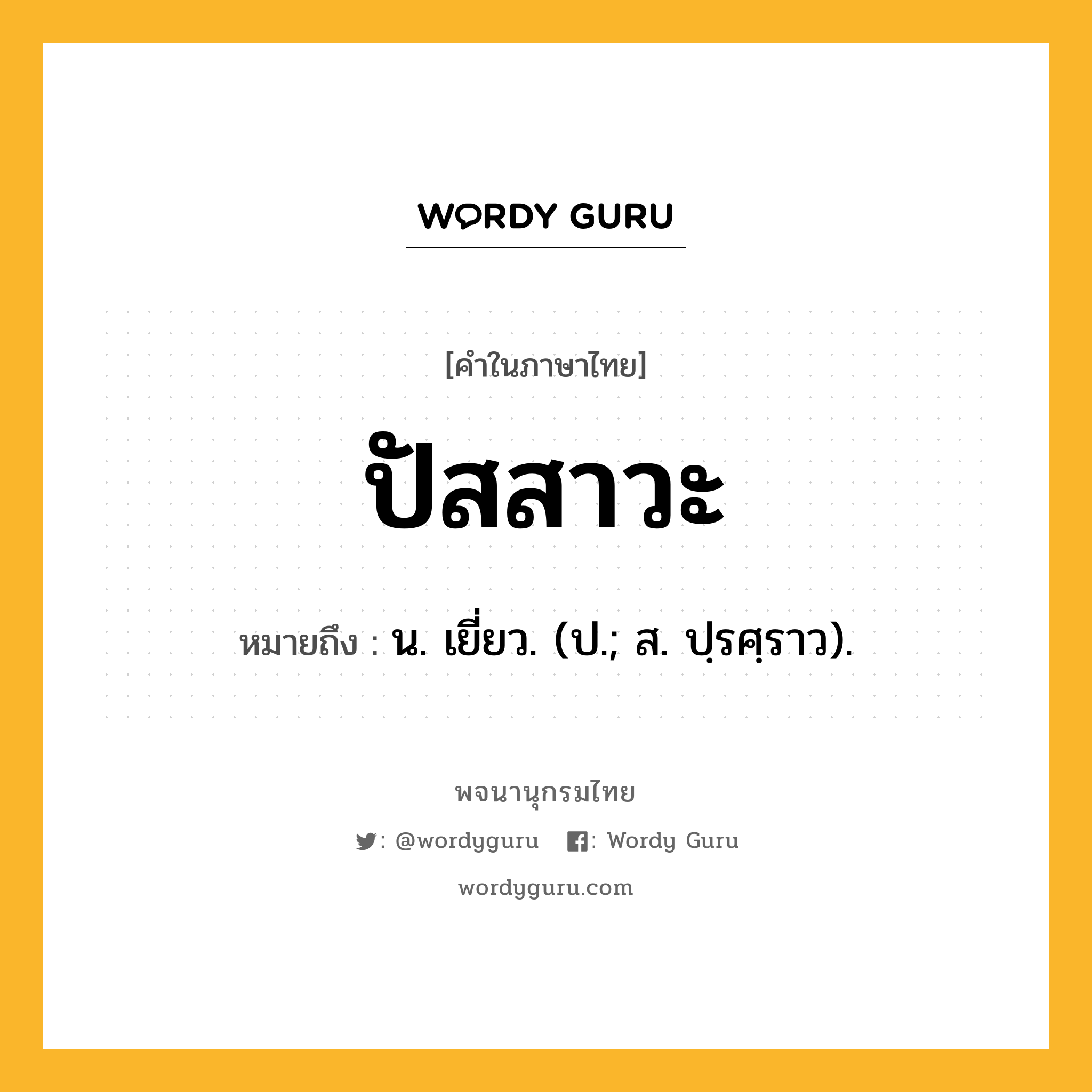 ปัสสาวะ หมายถึงอะไร?, คำในภาษาไทย ปัสสาวะ หมายถึง น. เยี่ยว. (ป.; ส. ปฺรศฺราว).