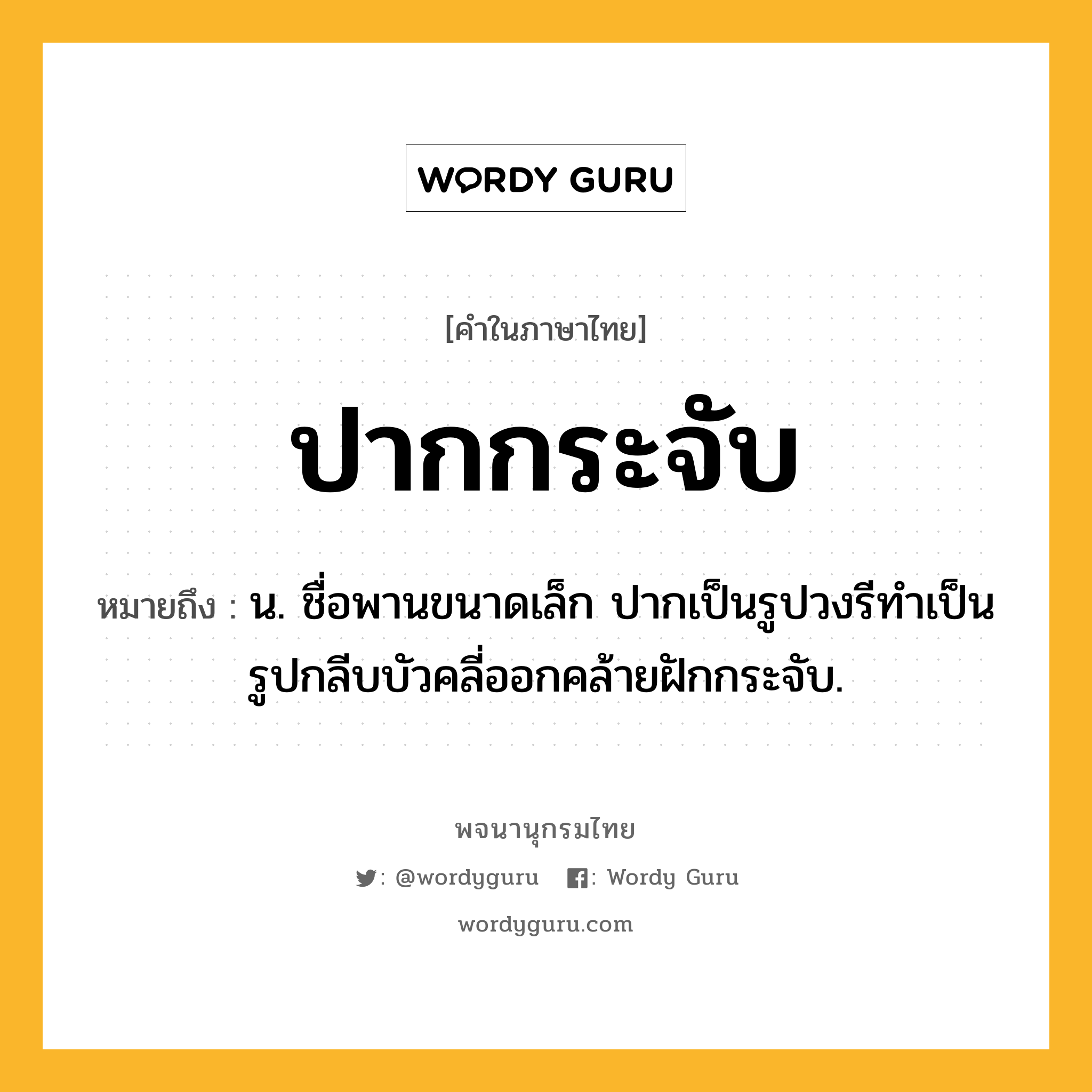 ปากกระจับ ความหมาย หมายถึงอะไร?, คำในภาษาไทย ปากกระจับ หมายถึง น. ชื่อพานขนาดเล็ก ปากเป็นรูปวงรีทำเป็นรูปกลีบบัวคลี่ออกคล้ายฝักกระจับ.