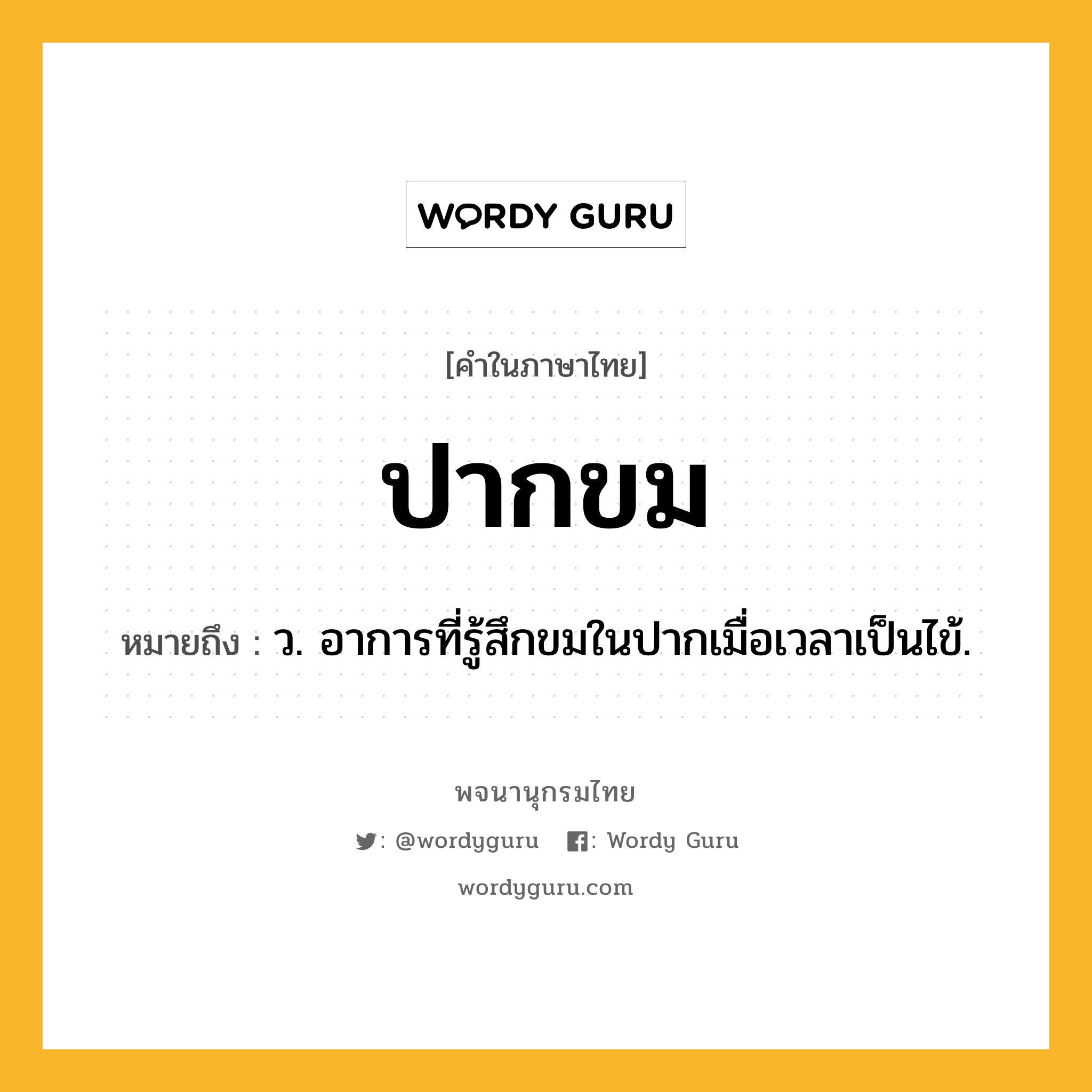 ปากขม ความหมาย หมายถึงอะไร?, คำในภาษาไทย ปากขม หมายถึง ว. อาการที่รู้สึกขมในปากเมื่อเวลาเป็นไข้.