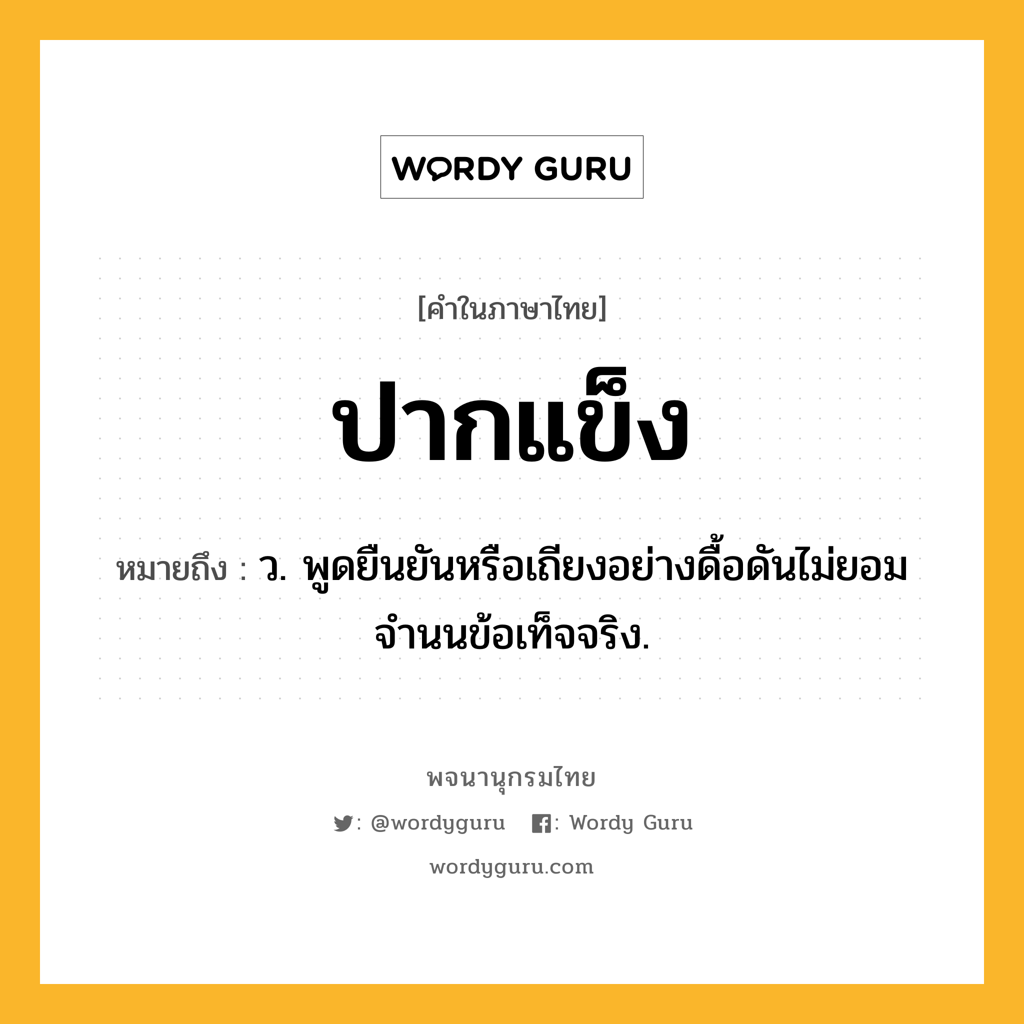 ปากแข็ง หมายถึงอะไร?, คำในภาษาไทย ปากแข็ง หมายถึง ว. พูดยืนยันหรือเถียงอย่างดื้อดันไม่ยอมจํานนข้อเท็จจริง.