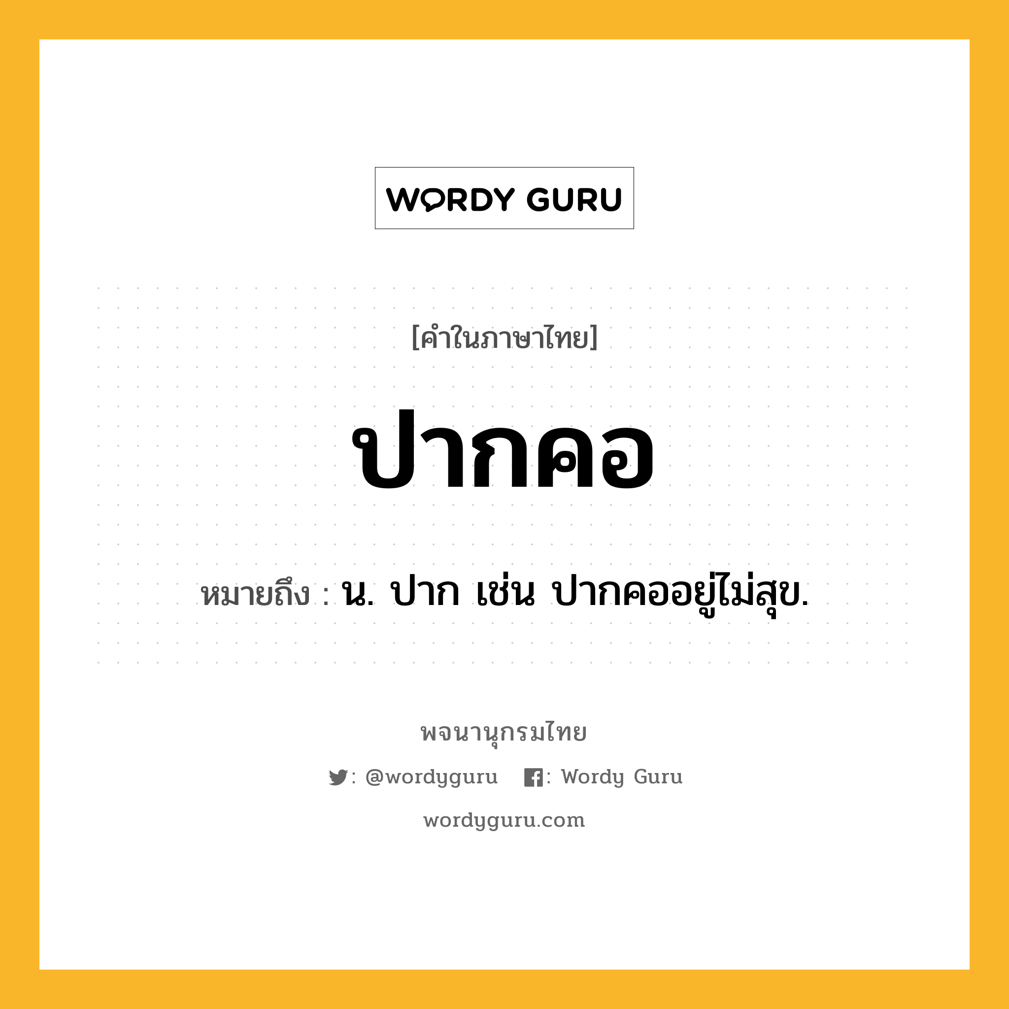 ปากคอ หมายถึงอะไร?, คำในภาษาไทย ปากคอ หมายถึง น. ปาก เช่น ปากคออยู่ไม่สุข.