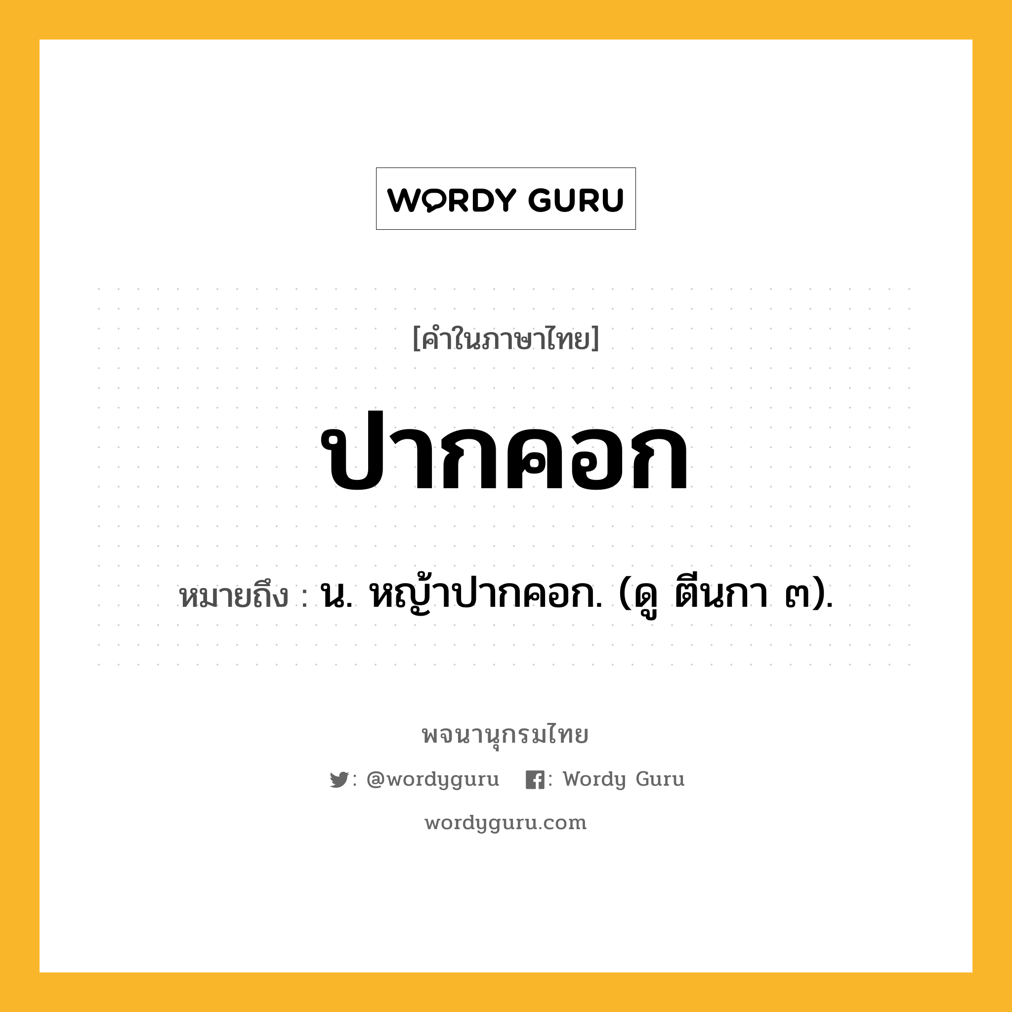 ปากคอก หมายถึงอะไร?, คำในภาษาไทย ปากคอก หมายถึง น. หญ้าปากคอก. (ดู ตีนกา ๓).