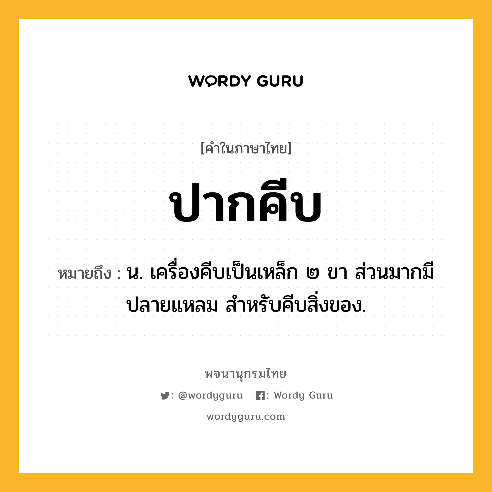 ปากคีบ ความหมาย หมายถึงอะไร?, คำในภาษาไทย ปากคีบ หมายถึง น. เครื่องคีบเป็นเหล็ก ๒ ขา ส่วนมากมีปลายแหลม สำหรับคีบสิ่งของ.