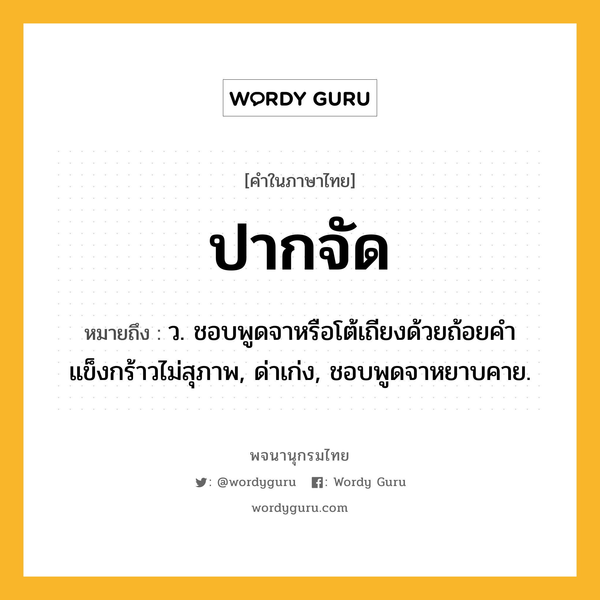 ปากจัด หมายถึงอะไร?, คำในภาษาไทย ปากจัด หมายถึง ว. ชอบพูดจาหรือโต้เถียงด้วยถ้อยคําแข็งกร้าวไม่สุภาพ, ด่าเก่ง, ชอบพูดจาหยาบคาย.