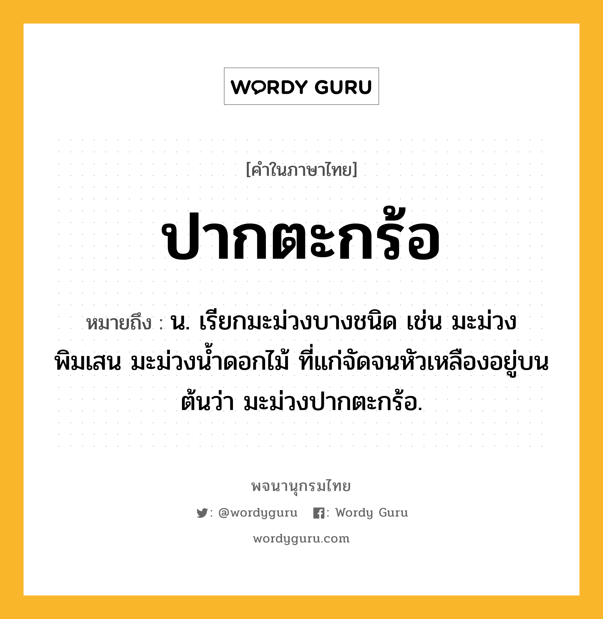 ปากตะกร้อ หมายถึงอะไร?, คำในภาษาไทย ปากตะกร้อ หมายถึง น. เรียกมะม่วงบางชนิด เช่น มะม่วงพิมเสน มะม่วงน้ำดอกไม้ ที่แก่จัดจนหัวเหลืองอยู่บนต้นว่า มะม่วงปากตะกร้อ.