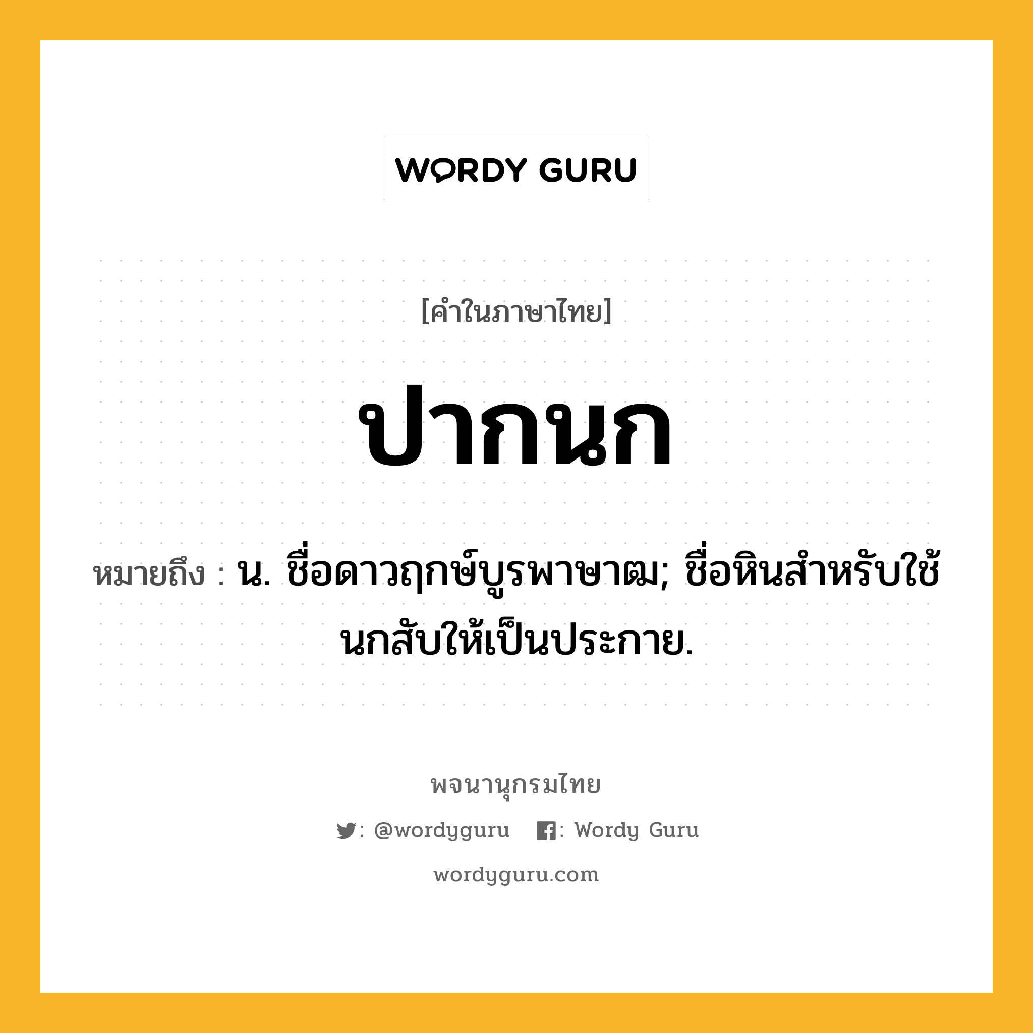 ปากนก ความหมาย หมายถึงอะไร?, คำในภาษาไทย ปากนก หมายถึง น. ชื่อดาวฤกษ์บูรพาษาฒ; ชื่อหินสําหรับใช้นกสับให้เป็นประกาย.