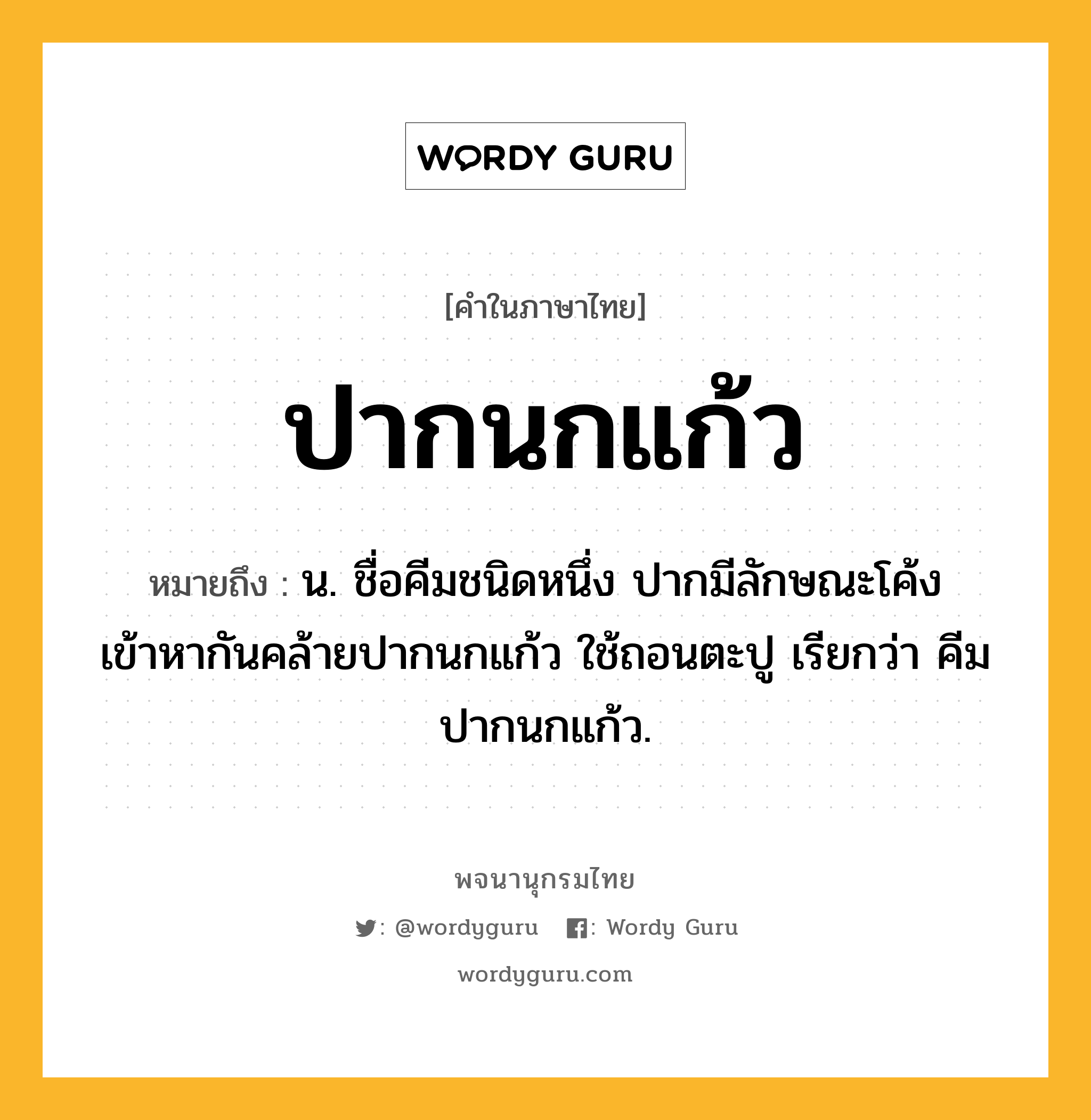 ปากนกแก้ว หมายถึงอะไร?, คำในภาษาไทย ปากนกแก้ว หมายถึง น. ชื่อคีมชนิดหนึ่ง ปากมีลักษณะโค้งเข้าหากันคล้ายปากนกแก้ว ใช้ถอนตะปู เรียกว่า คีมปากนกแก้ว.