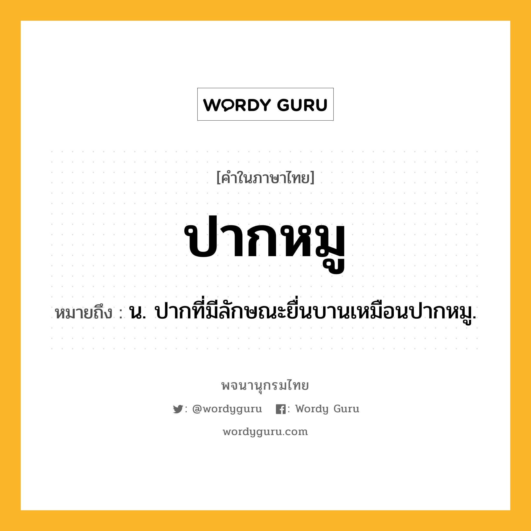 ปากหมู ความหมาย หมายถึงอะไร?, คำในภาษาไทย ปากหมู หมายถึง น. ปากที่มีลักษณะยื่นบานเหมือนปากหมู.