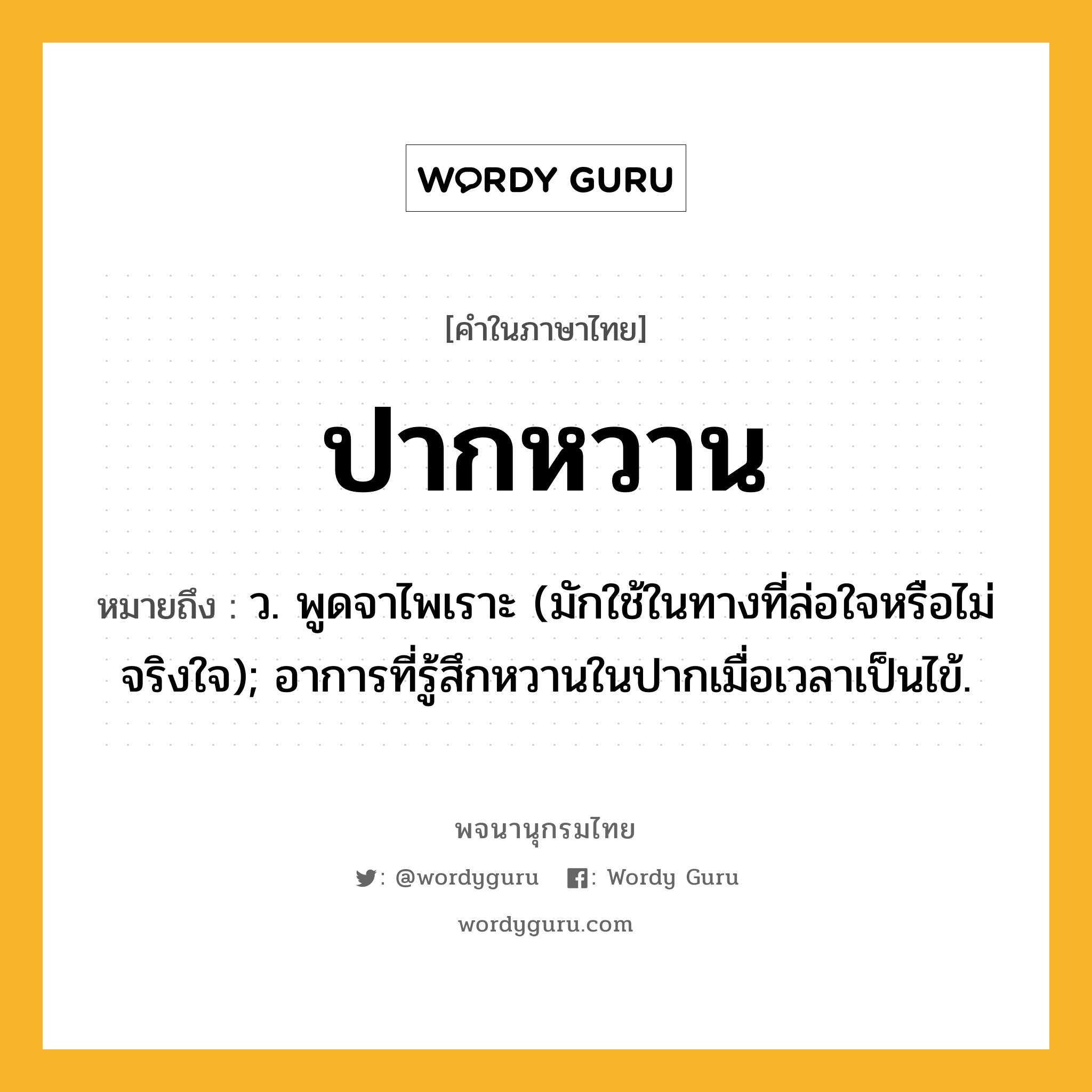 ปากหวาน หมายถึงอะไร?, คำในภาษาไทย ปากหวาน หมายถึง ว. พูดจาไพเราะ (มักใช้ในทางที่ล่อใจหรือไม่จริงใจ); อาการที่รู้สึกหวานในปากเมื่อเวลาเป็นไข้.