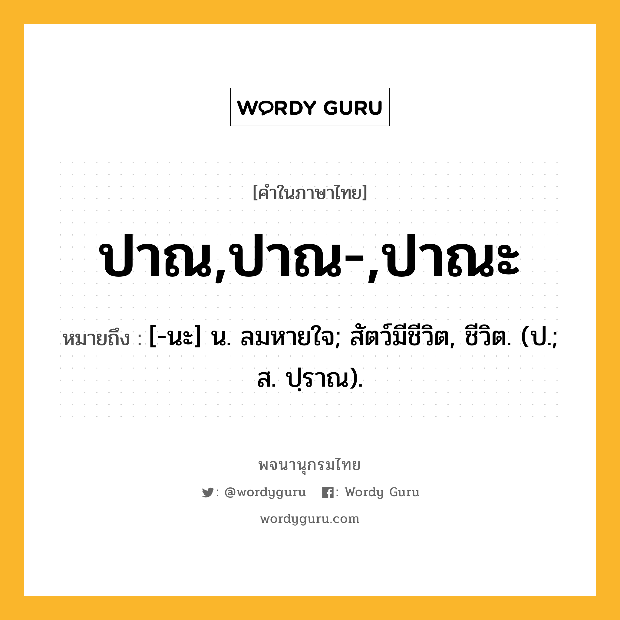 ปาณ,ปาณ-,ปาณะ หมายถึงอะไร?, คำในภาษาไทย ปาณ,ปาณ-,ปาณะ หมายถึง [-นะ] น. ลมหายใจ; สัตว์มีชีวิต, ชีวิต. (ป.; ส. ปฺราณ).