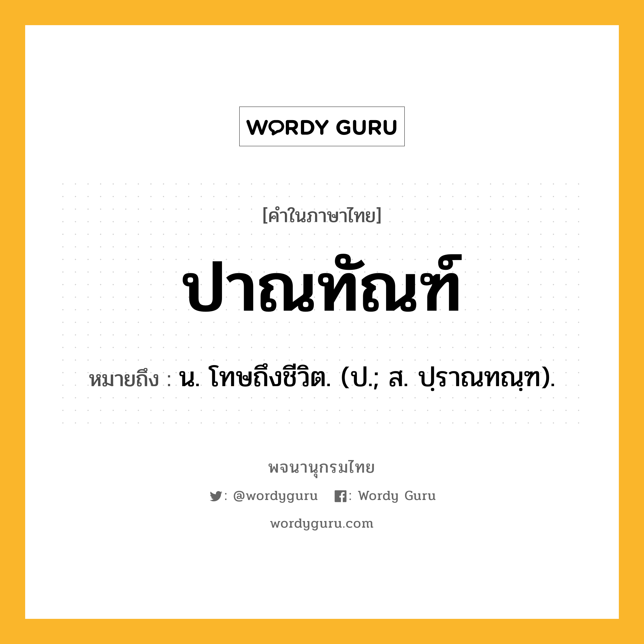 ปาณทัณฑ์ หมายถึงอะไร?, คำในภาษาไทย ปาณทัณฑ์ หมายถึง น. โทษถึงชีวิต. (ป.; ส. ปฺราณทณฺฑ).