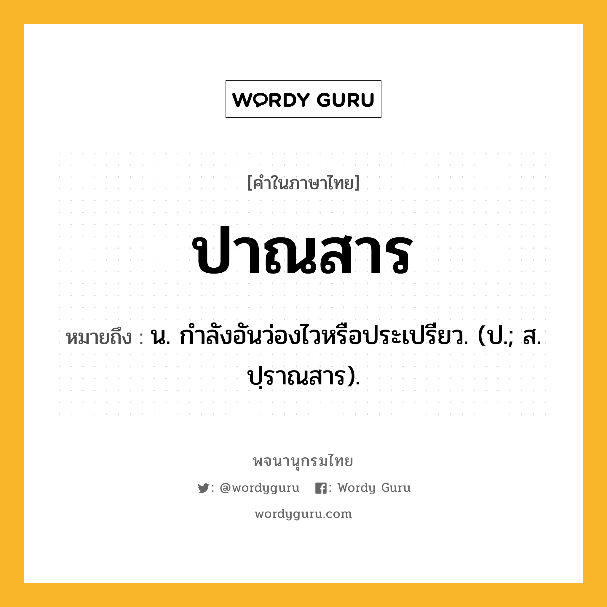 ปาณสาร ความหมาย หมายถึงอะไร?, คำในภาษาไทย ปาณสาร หมายถึง น. กําลังอันว่องไวหรือประเปรียว. (ป.; ส. ปฺราณสาร).