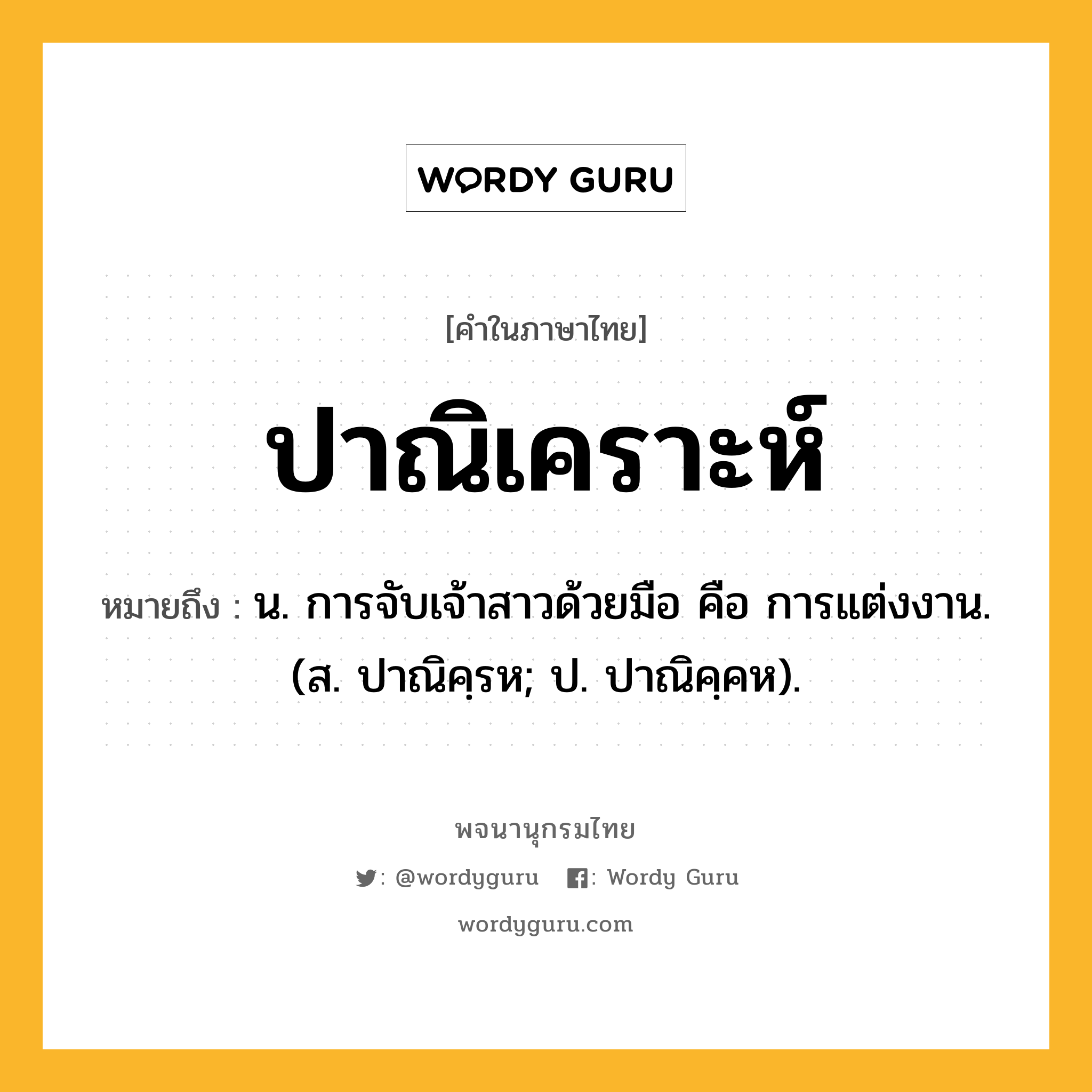 ปาณิเคราะห์ หมายถึงอะไร?, คำในภาษาไทย ปาณิเคราะห์ หมายถึง น. การจับเจ้าสาวด้วยมือ คือ การแต่งงาน. (ส. ปาณิคฺรห; ป. ปาณิคฺคห).