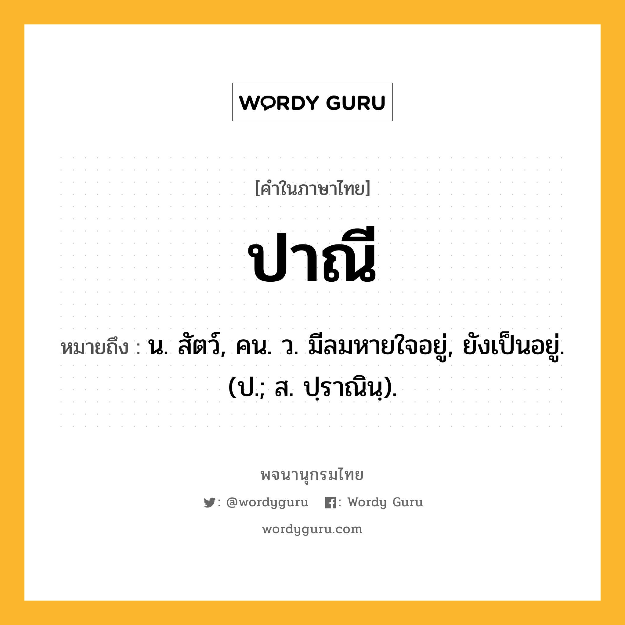 ปาณี ความหมาย หมายถึงอะไร?, คำในภาษาไทย ปาณี หมายถึง น. สัตว์, คน. ว. มีลมหายใจอยู่, ยังเป็นอยู่. (ป.; ส. ปฺราณินฺ).