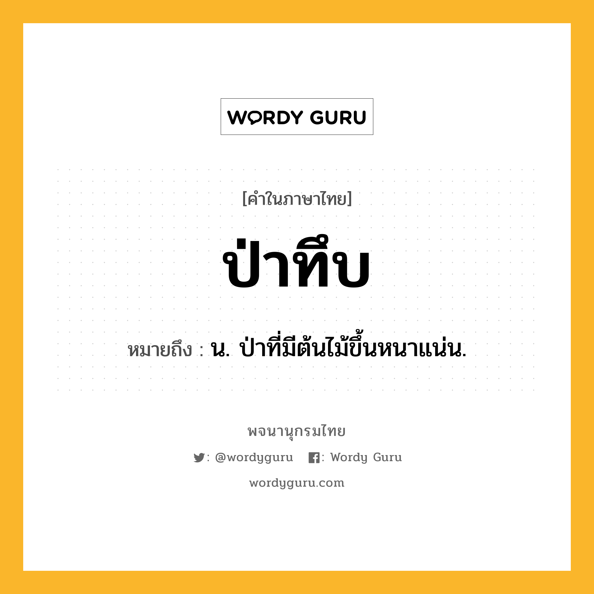 ป่าทึบ หมายถึงอะไร?, คำในภาษาไทย ป่าทึบ หมายถึง น. ป่าที่มีต้นไม้ขึ้นหนาแน่น.