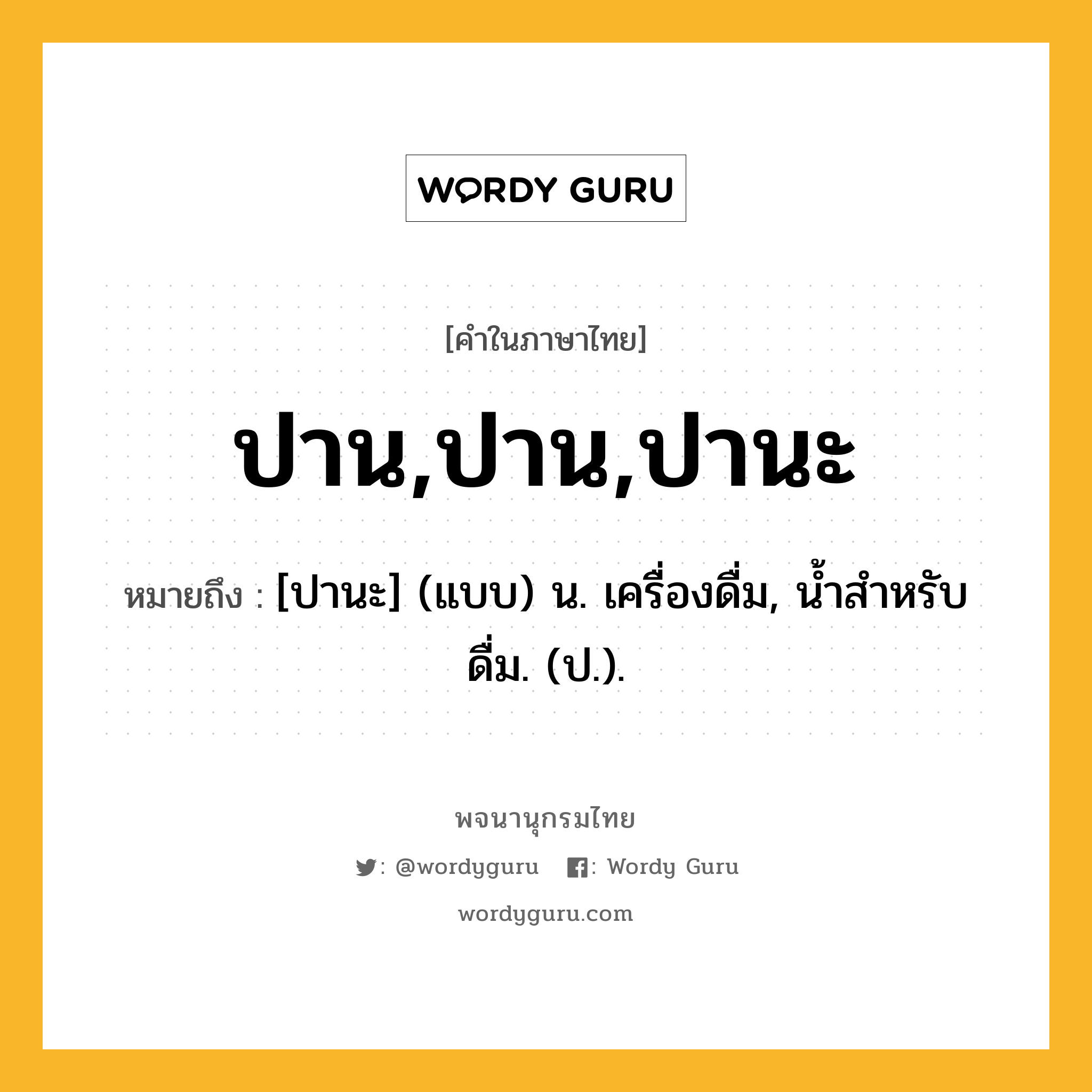 ปาน,ปาน,ปานะ หมายถึงอะไร?, คำในภาษาไทย ปาน,ปาน,ปานะ หมายถึง [ปานะ] (แบบ) น. เครื่องดื่ม, นํ้าสําหรับดื่ม. (ป.).