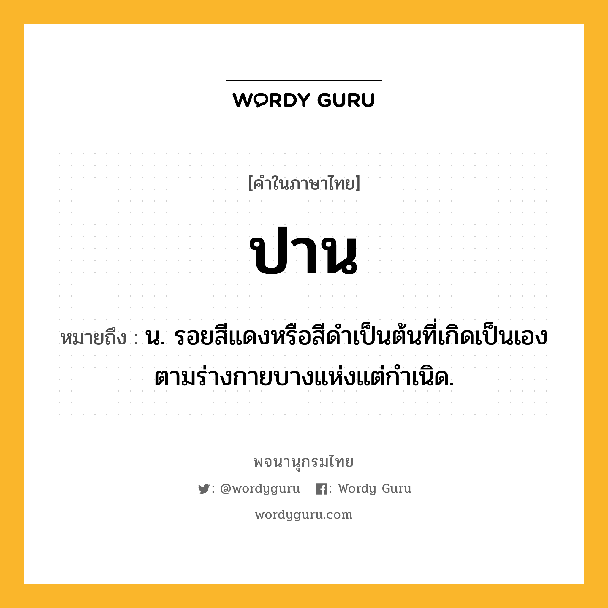 ปาน ความหมาย หมายถึงอะไร?, คำในภาษาไทย ปาน หมายถึง น. รอยสีแดงหรือสีดําเป็นต้นที่เกิดเป็นเองตามร่างกายบางแห่งแต่กําเนิด.