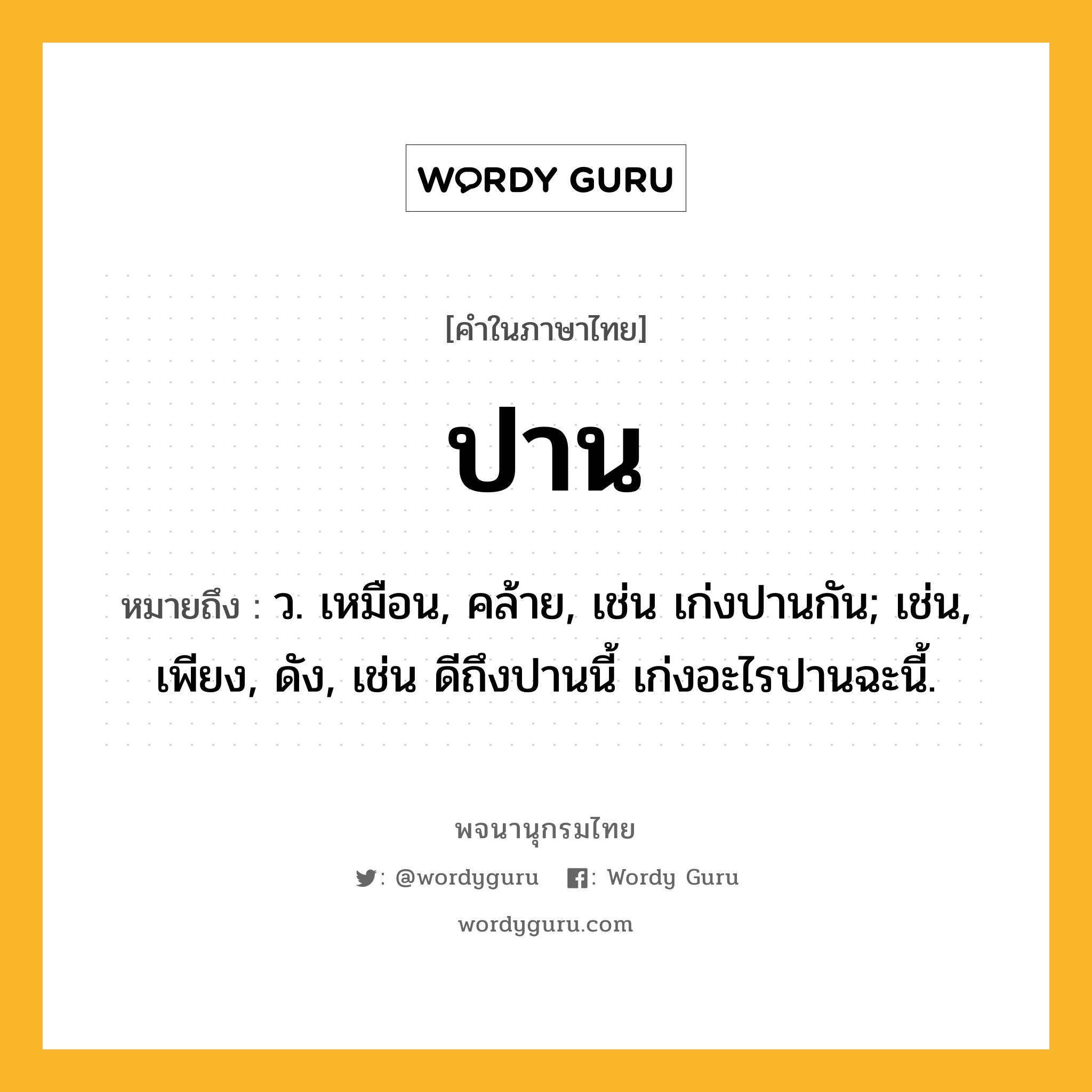 ปาน ความหมาย หมายถึงอะไร?, คำในภาษาไทย ปาน หมายถึง ว. เหมือน, คล้าย, เช่น เก่งปานกัน; เช่น, เพียง, ดัง, เช่น ดีถึงปานนี้ เก่งอะไรปานฉะนี้.