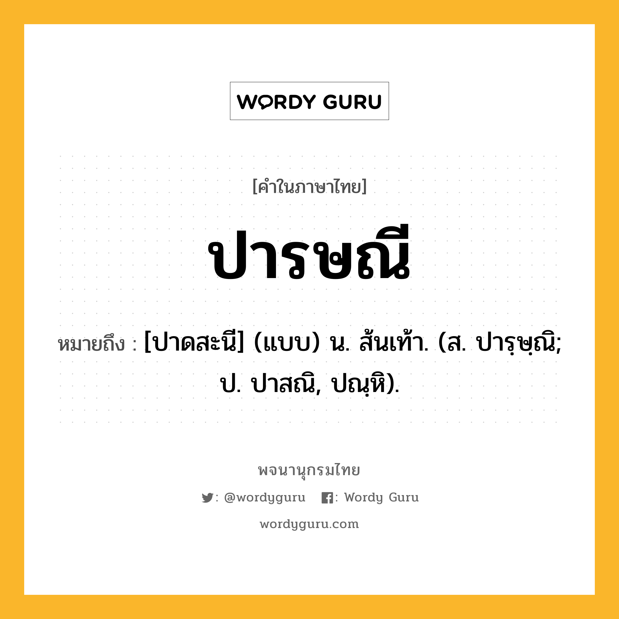 ปารษณี หมายถึงอะไร?, คำในภาษาไทย ปารษณี หมายถึง [ปาดสะนี] (แบบ) น. ส้นเท้า. (ส. ปารฺษฺณิ; ป. ปาสณิ, ปณฺหิ).