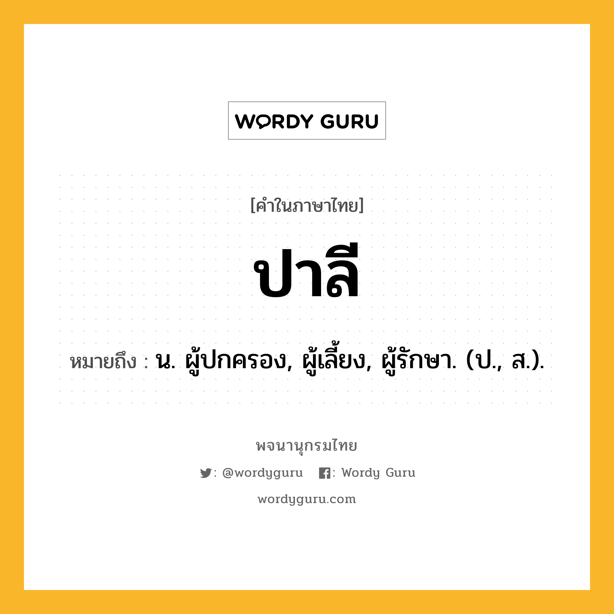 ปาลี หมายถึงอะไร?, คำในภาษาไทย ปาลี หมายถึง น. ผู้ปกครอง, ผู้เลี้ยง, ผู้รักษา. (ป., ส.).