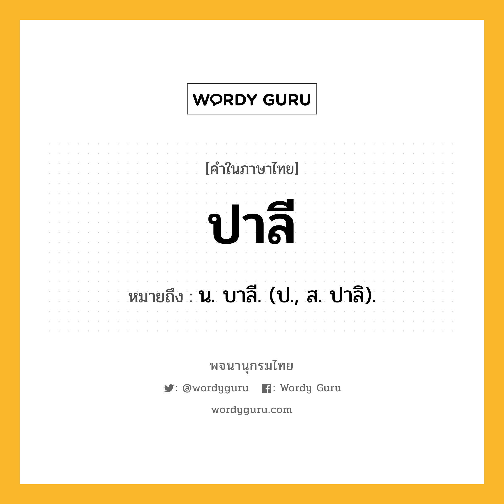 ปาลี หมายถึงอะไร?, คำในภาษาไทย ปาลี หมายถึง น. บาลี. (ป., ส. ปาลิ).