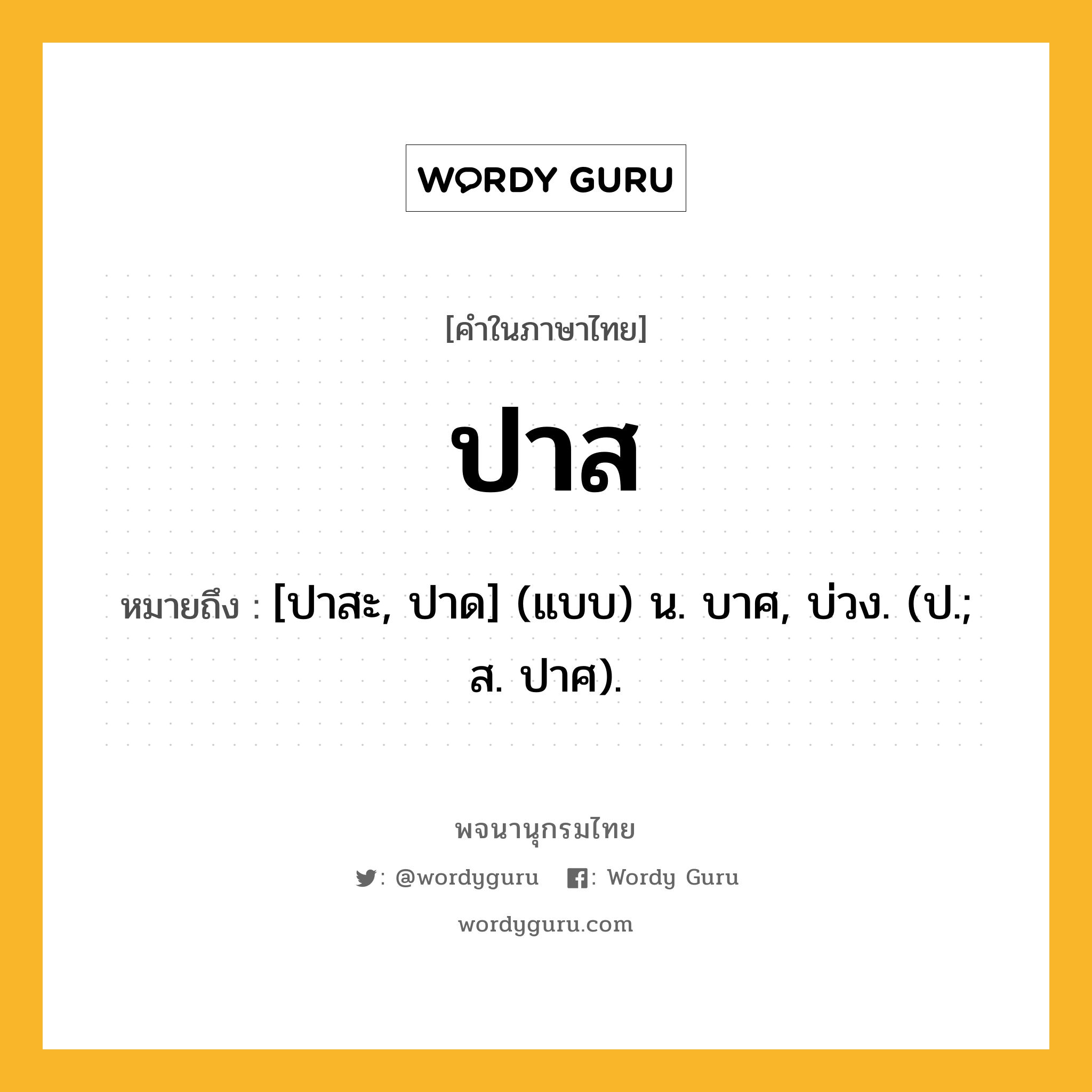 ปาส หมายถึงอะไร?, คำในภาษาไทย ปาส หมายถึง [ปาสะ, ปาด] (แบบ) น. บาศ, บ่วง. (ป.; ส. ปาศ).