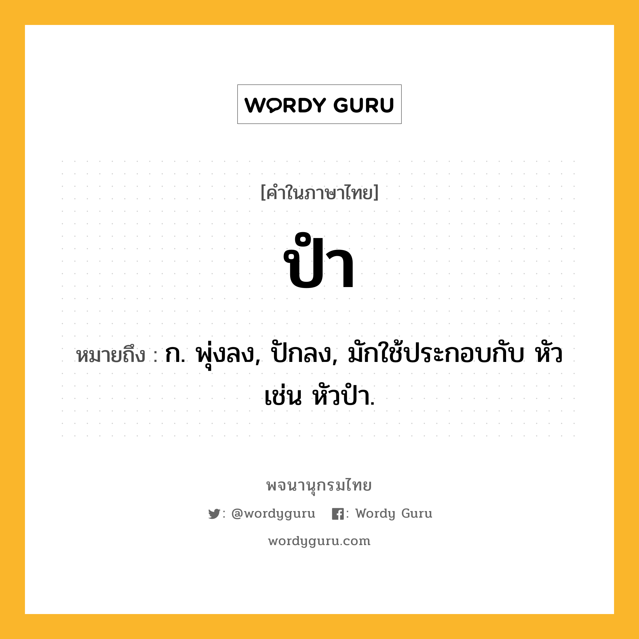 ปำ ความหมาย หมายถึงอะไร?, คำในภาษาไทย ปำ หมายถึง ก. พุ่งลง, ปักลง, มักใช้ประกอบกับ หัว เช่น หัวปํา.