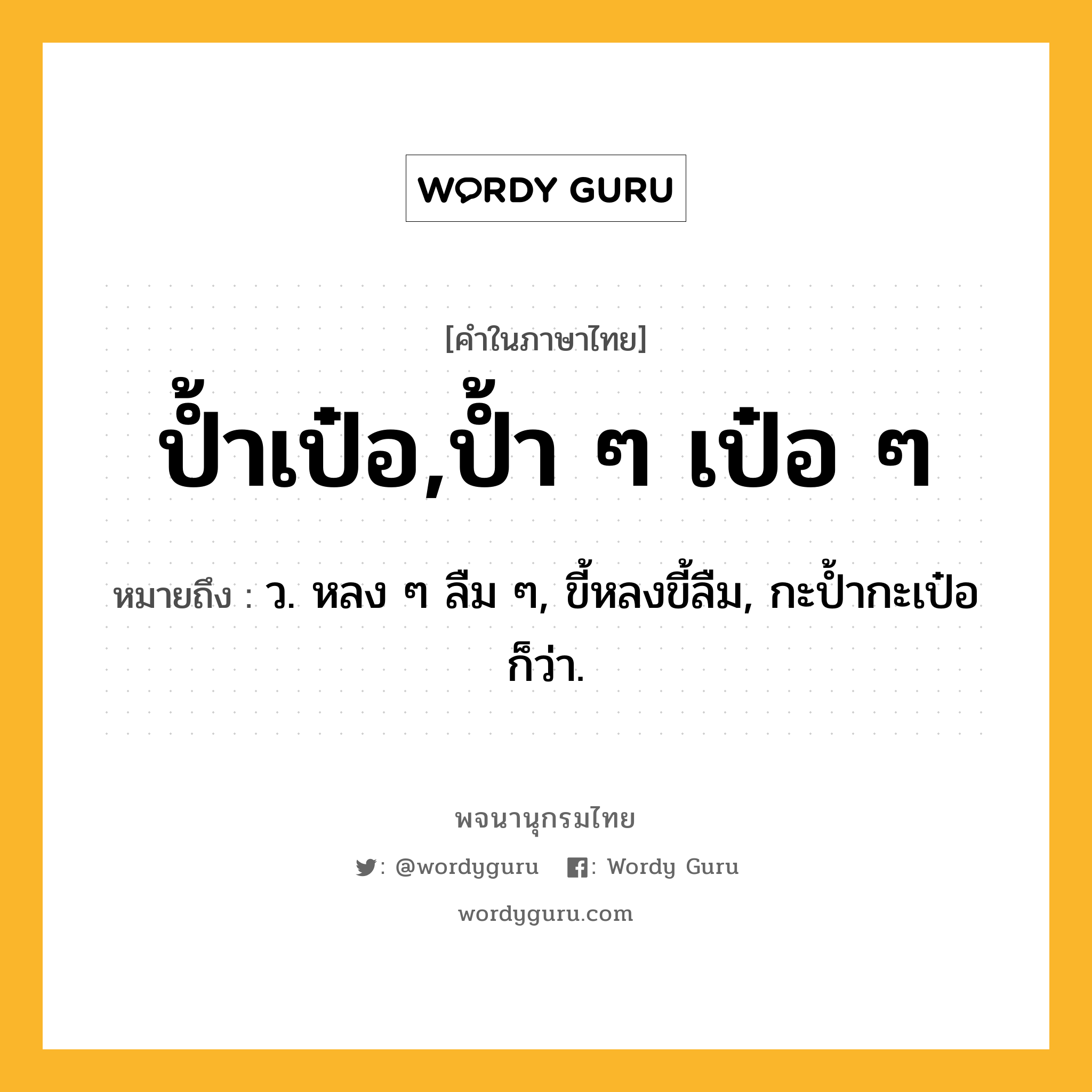 ป้ำเป๋อ,ป้ำ ๆ เป๋อ ๆ หมายถึงอะไร?, คำในภาษาไทย ป้ำเป๋อ,ป้ำ ๆ เป๋อ ๆ หมายถึง ว. หลง ๆ ลืม ๆ, ขี้หลงขี้ลืม, กะปํ้ากะเป๋อ ก็ว่า.