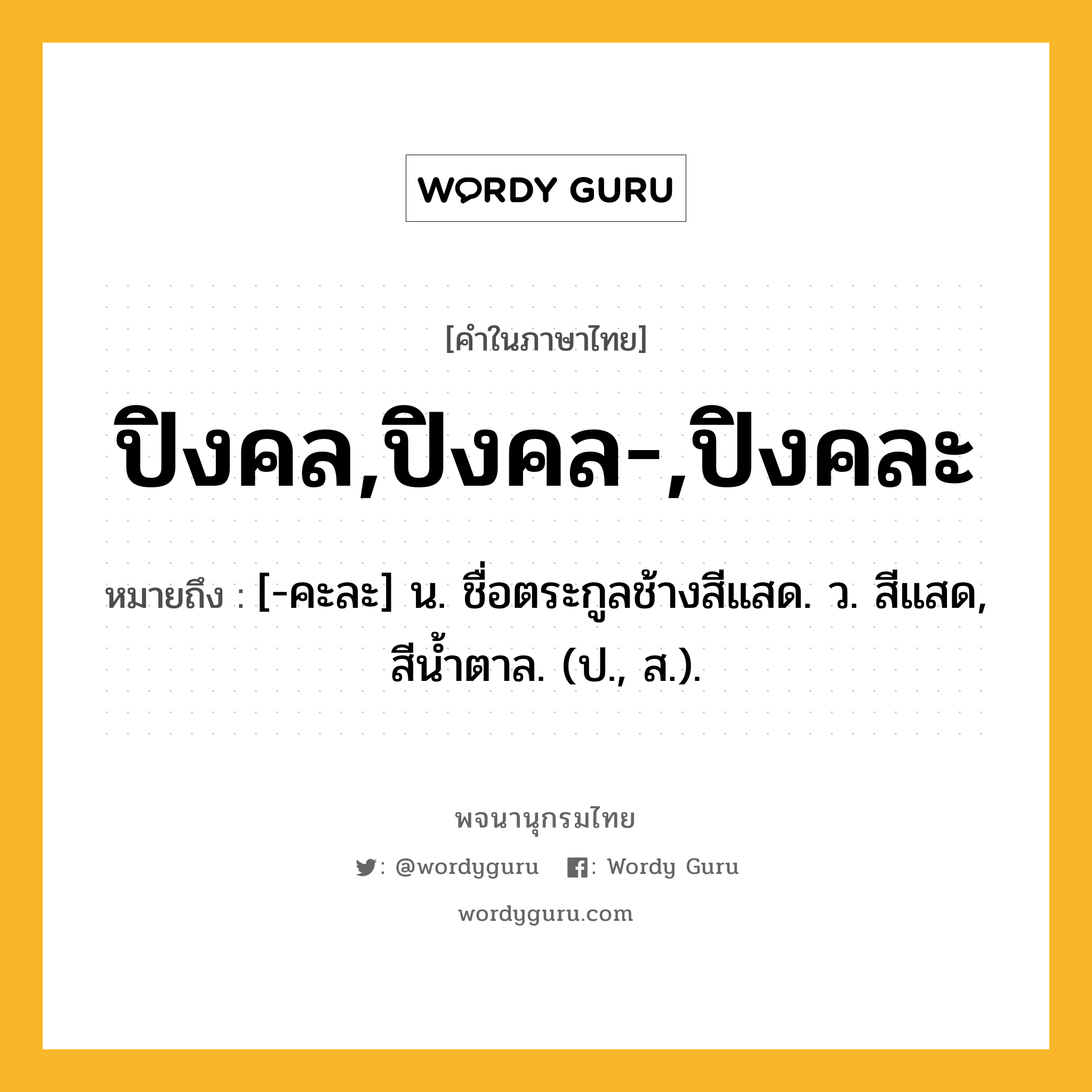 ปิงคล,ปิงคล-,ปิงคละ ความหมาย หมายถึงอะไร?, คำในภาษาไทย ปิงคล,ปิงคล-,ปิงคละ หมายถึง [-คะละ] น. ชื่อตระกูลช้างสีแสด. ว. สีแสด, สีนํ้าตาล. (ป., ส.).