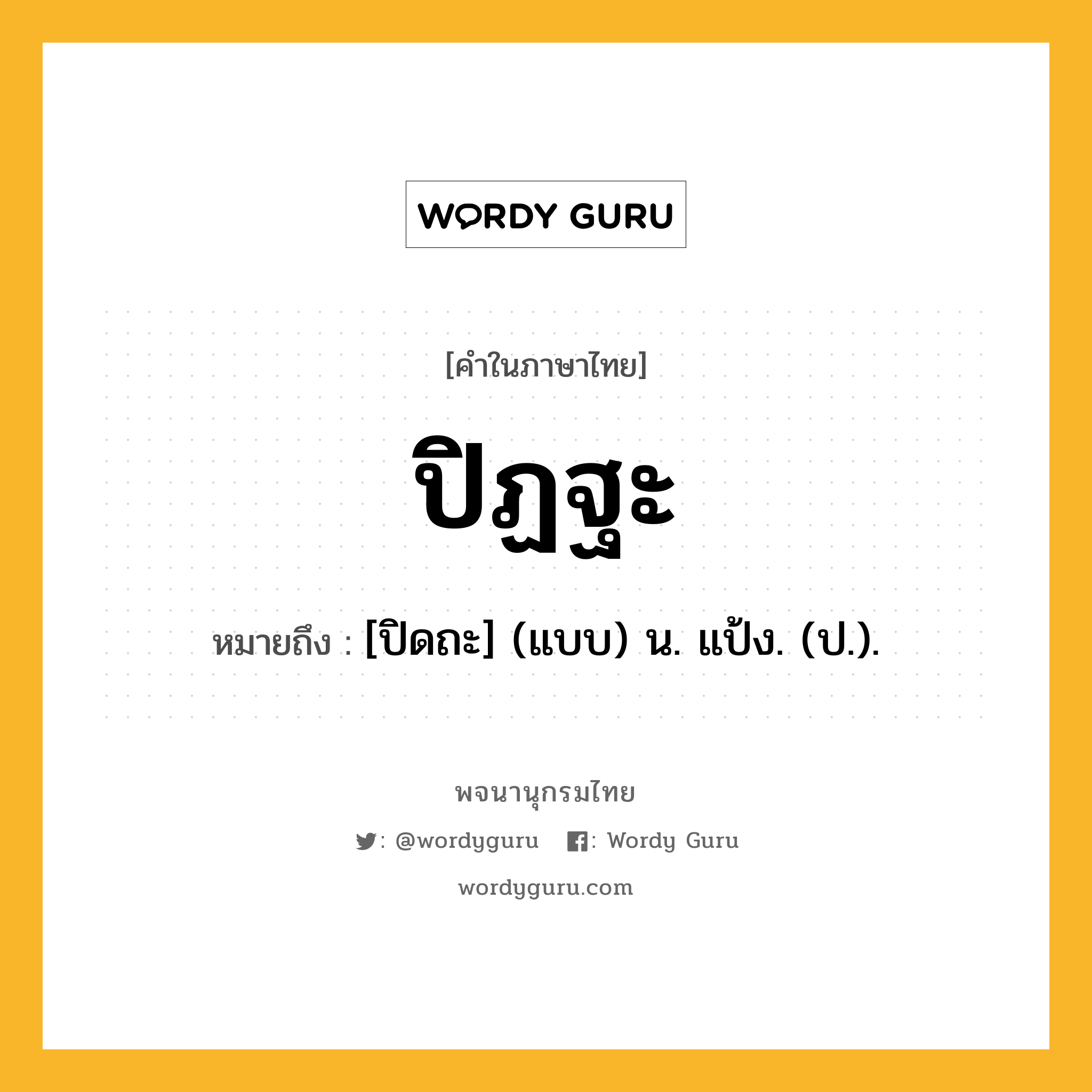 ปิฏฐะ หมายถึงอะไร?, คำในภาษาไทย ปิฏฐะ หมายถึง [ปิดถะ] (แบบ) น. แป้ง. (ป.).