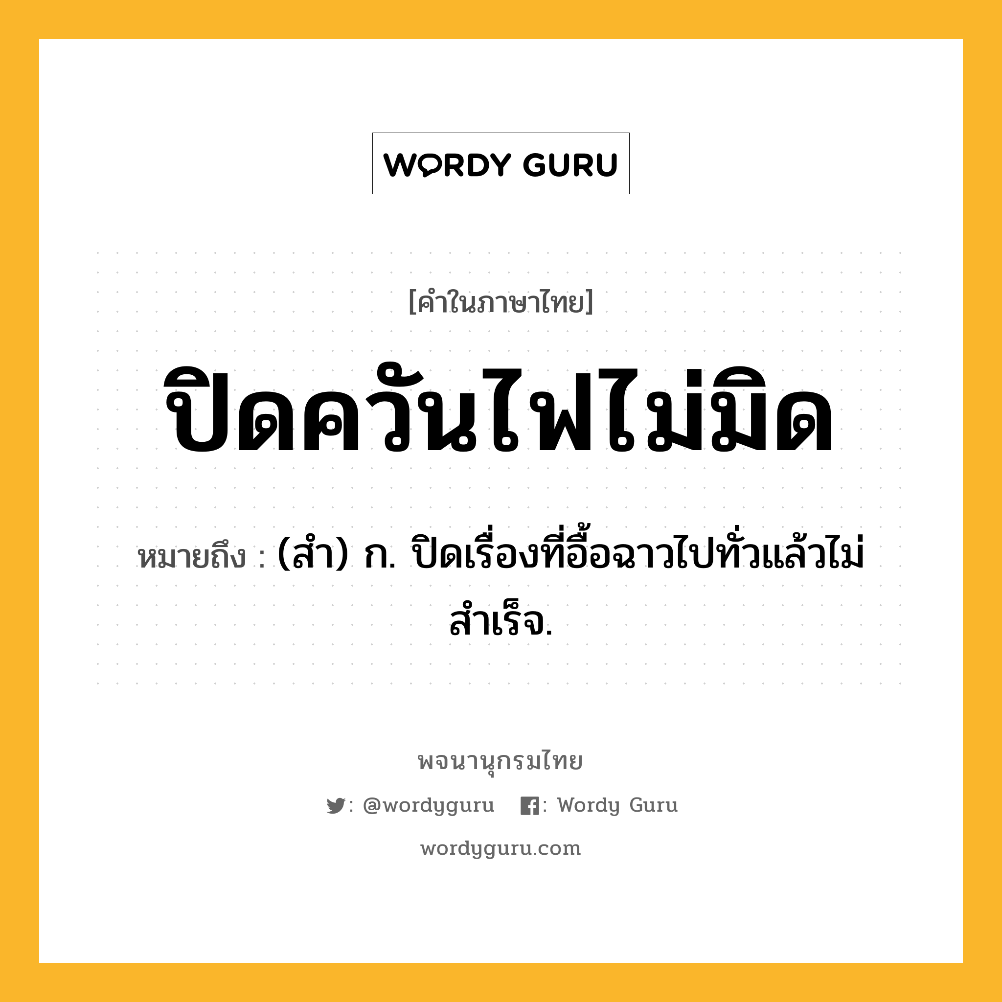 ปิดควันไฟไม่มิด หมายถึงอะไร?, คำในภาษาไทย ปิดควันไฟไม่มิด หมายถึง (สํา) ก. ปิดเรื่องที่อื้อฉาวไปทั่วแล้วไม่สําเร็จ.