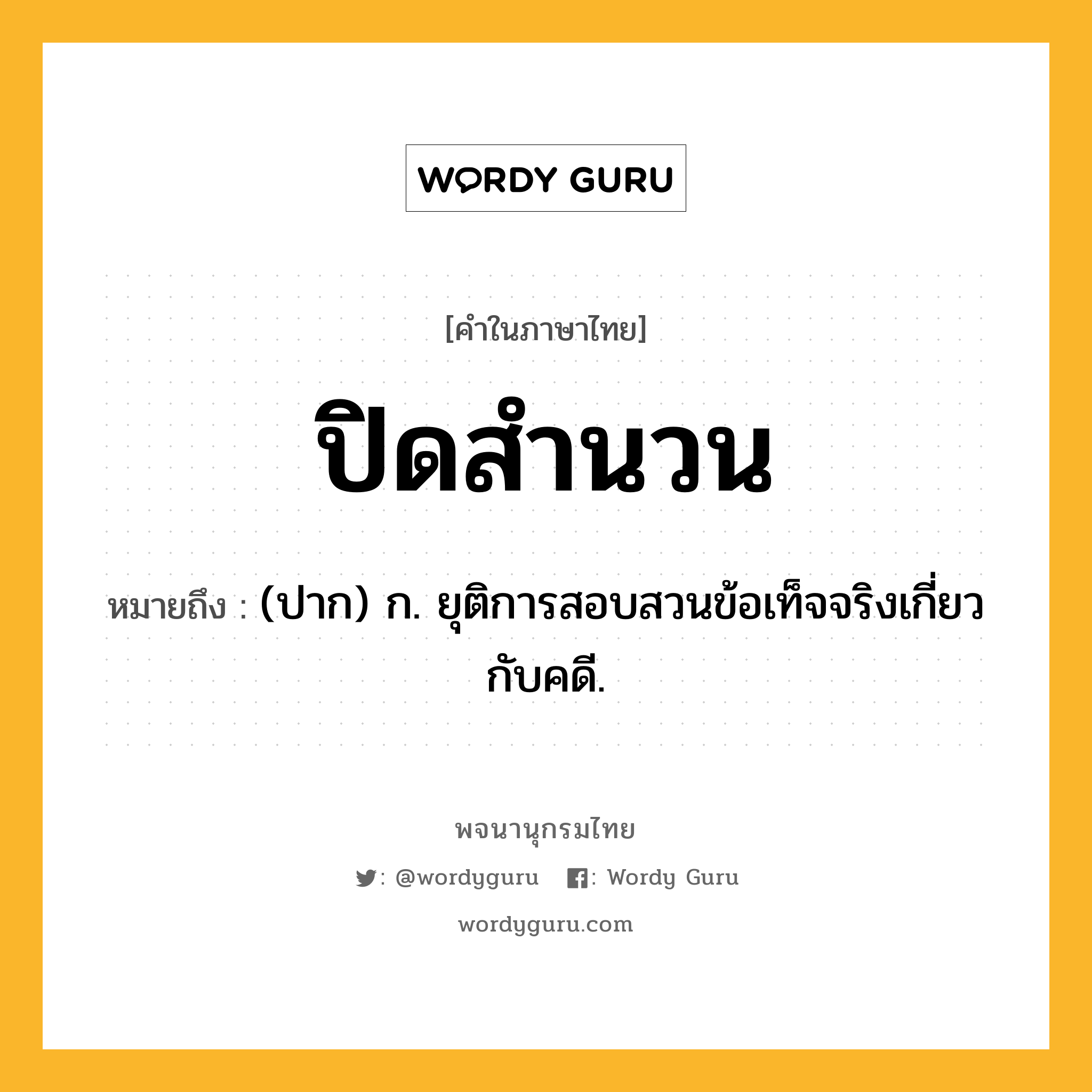 ปิดสำนวน หมายถึงอะไร?, คำในภาษาไทย ปิดสำนวน หมายถึง (ปาก) ก. ยุติการสอบสวนข้อเท็จจริงเกี่ยวกับคดี.