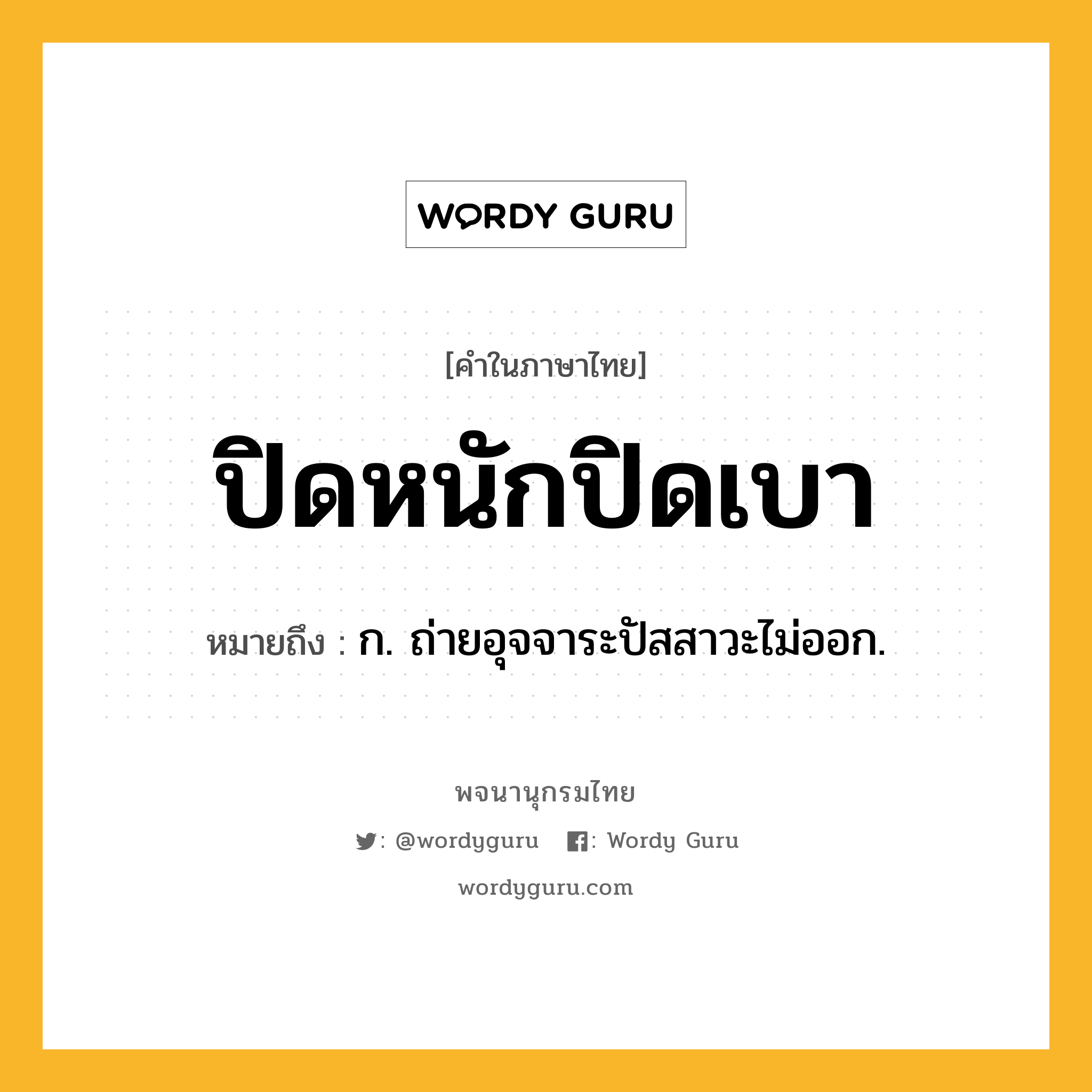 ปิดหนักปิดเบา หมายถึงอะไร?, คำในภาษาไทย ปิดหนักปิดเบา หมายถึง ก. ถ่ายอุจจาระปัสสาวะไม่ออก.