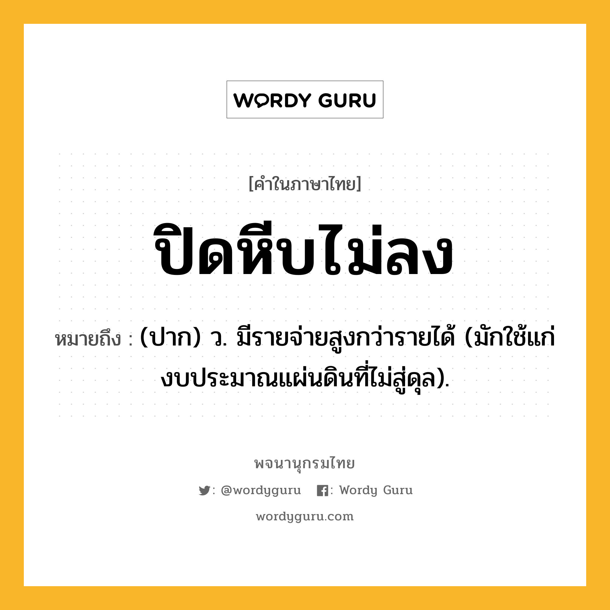 ปิดหีบไม่ลง ความหมาย หมายถึงอะไร?, คำในภาษาไทย ปิดหีบไม่ลง หมายถึง (ปาก) ว. มีรายจ่ายสูงกว่ารายได้ (มักใช้แก่งบประมาณแผ่นดินที่ไม่สู่ดุล).