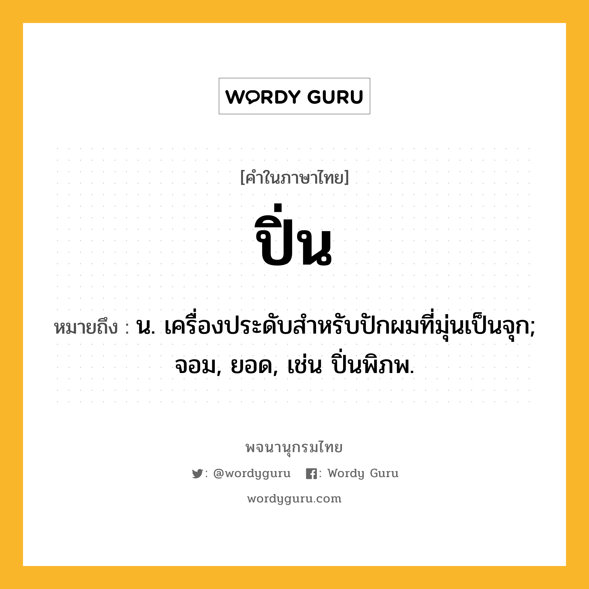 ปิ่น หมายถึงอะไร?, คำในภาษาไทย ปิ่น หมายถึง น. เครื่องประดับสําหรับปักผมที่มุ่นเป็นจุก; จอม, ยอด, เช่น ปิ่นพิภพ.